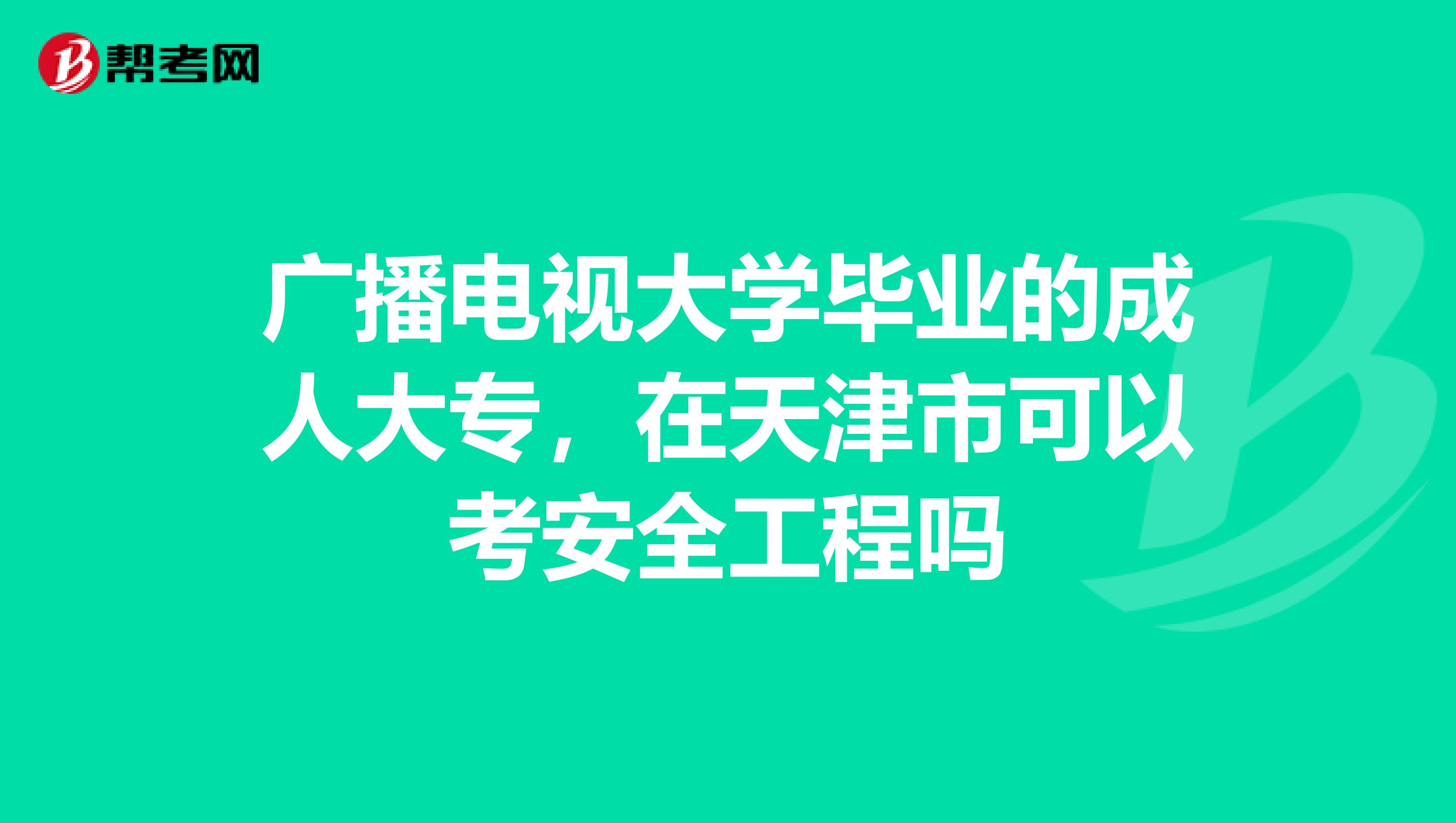 广播电视大学毕业的成人大专，在天津市可以考安全工程吗