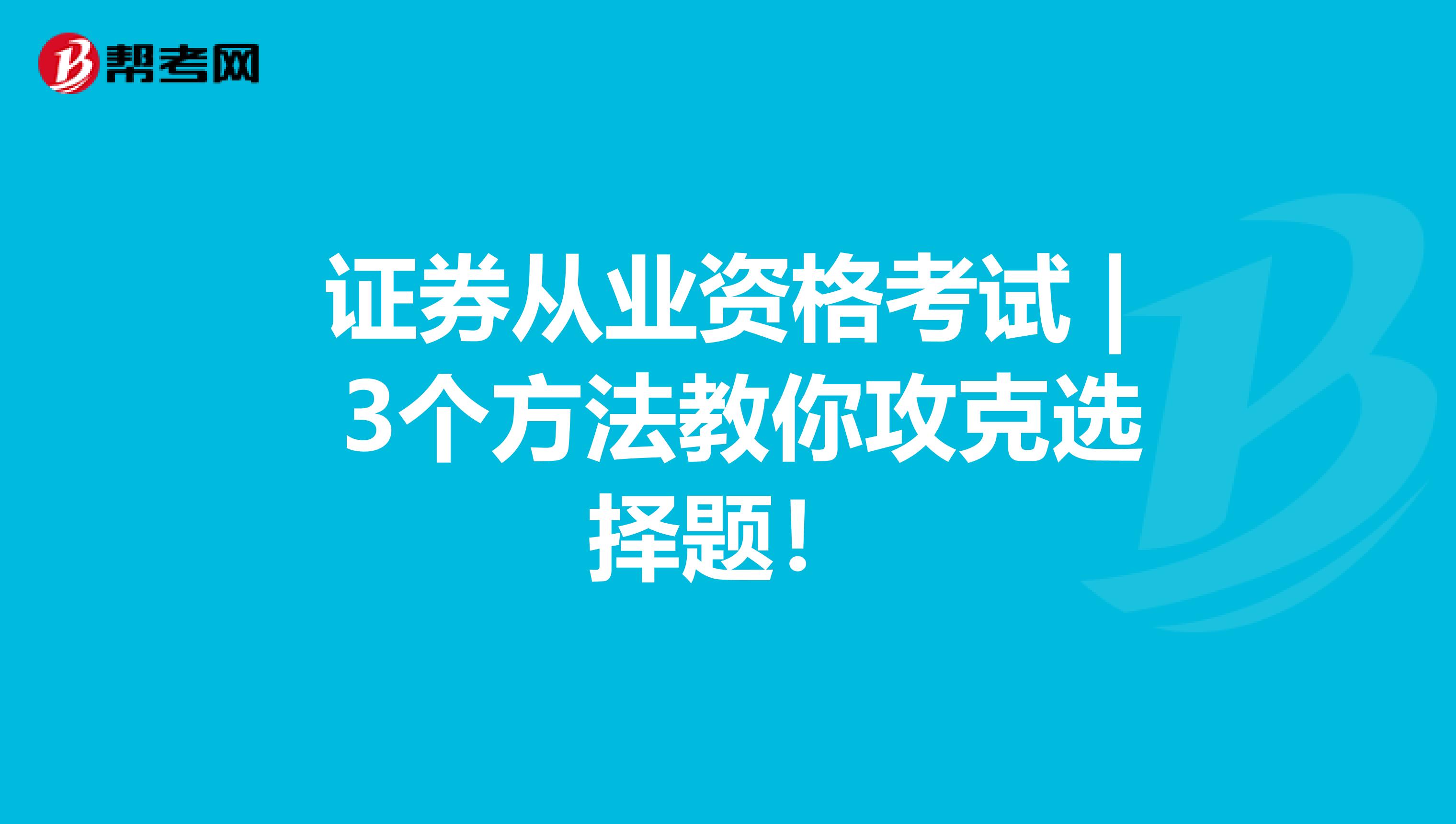 证券从业资格考试 | 3个方法教你攻克选择题！
