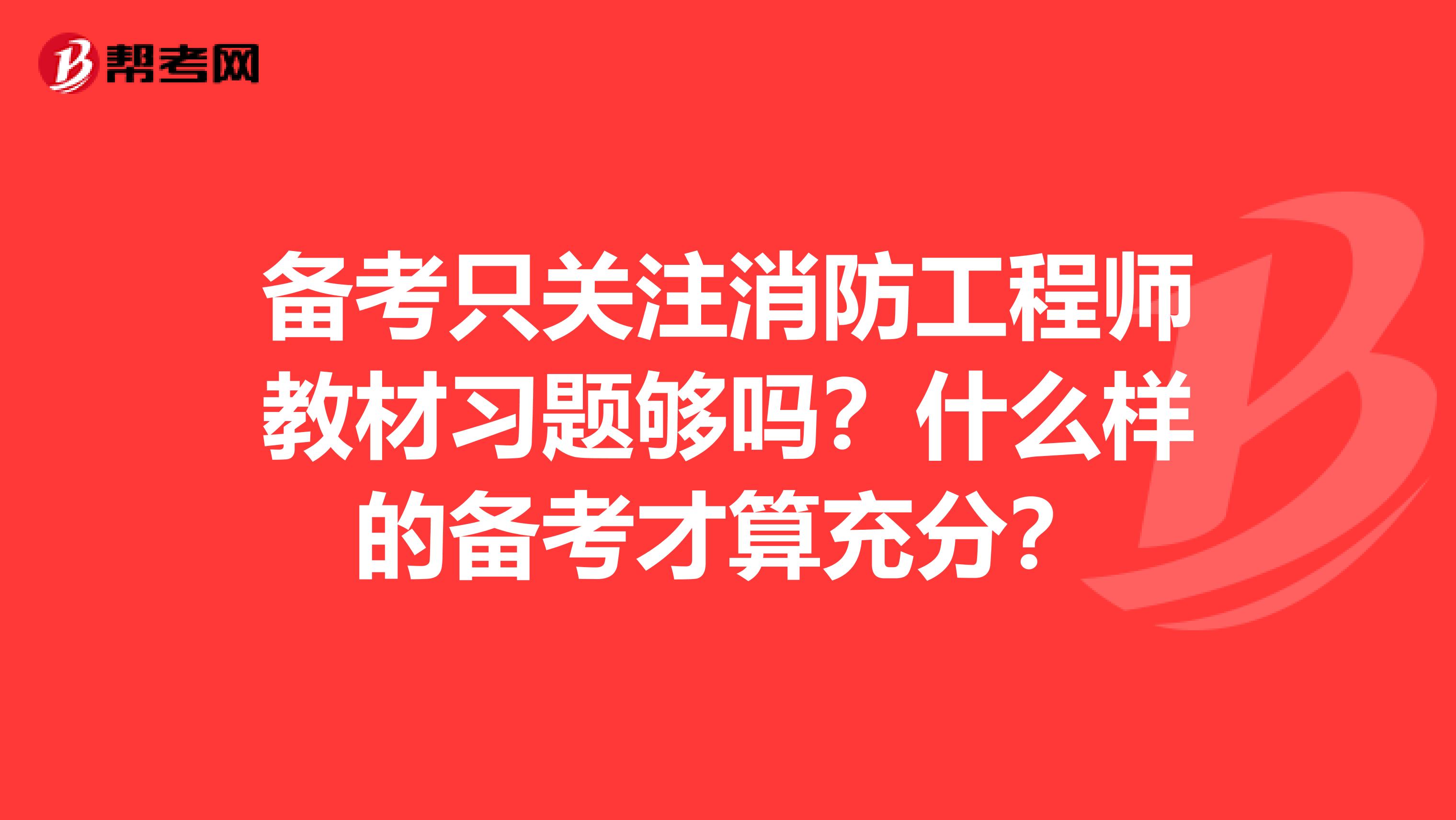 备考只关注消防工程师教材习题够吗？什么样的备考才算充分？