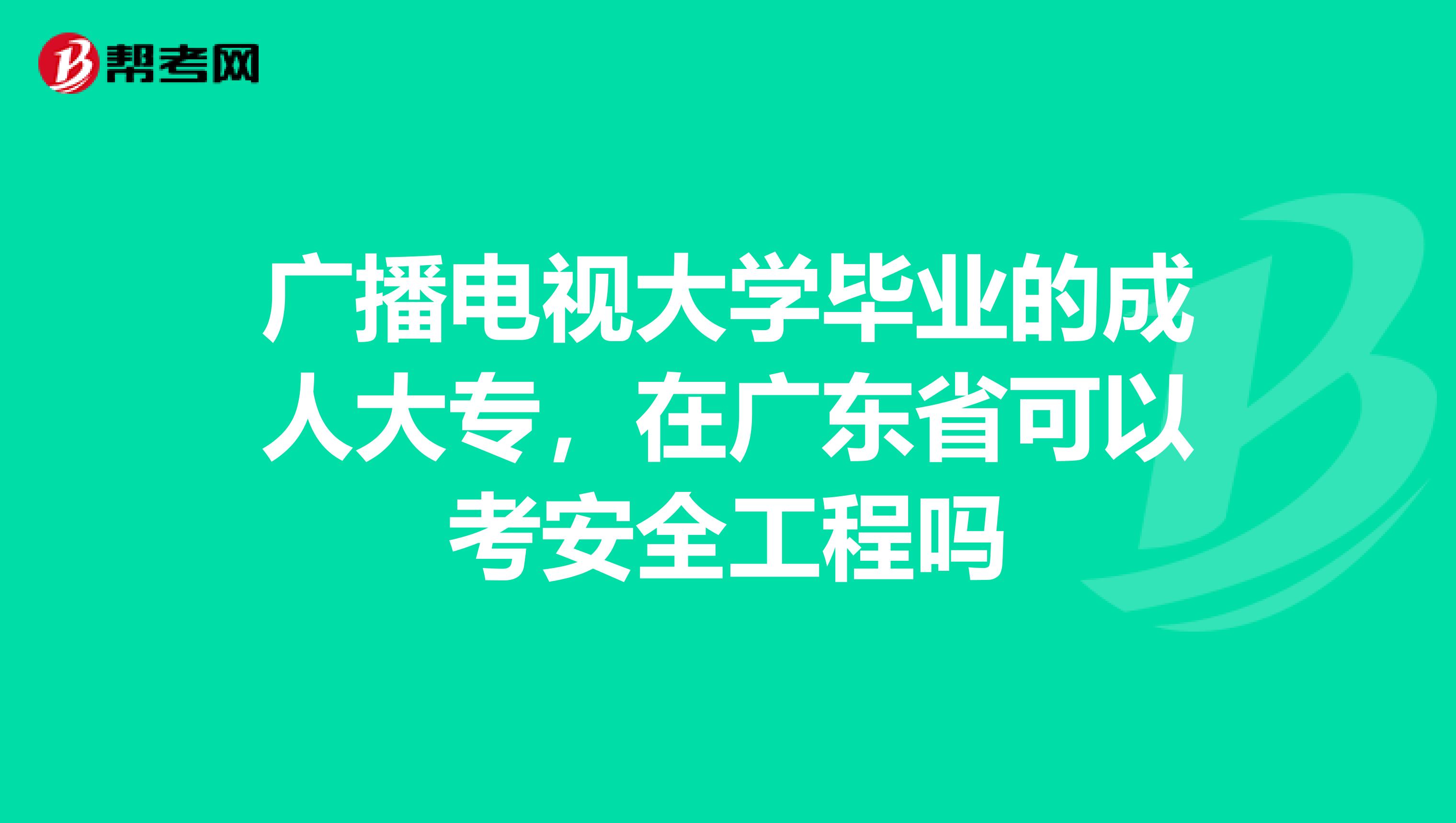 广播电视大学毕业的成人大专，在广东省可以考安全工程吗