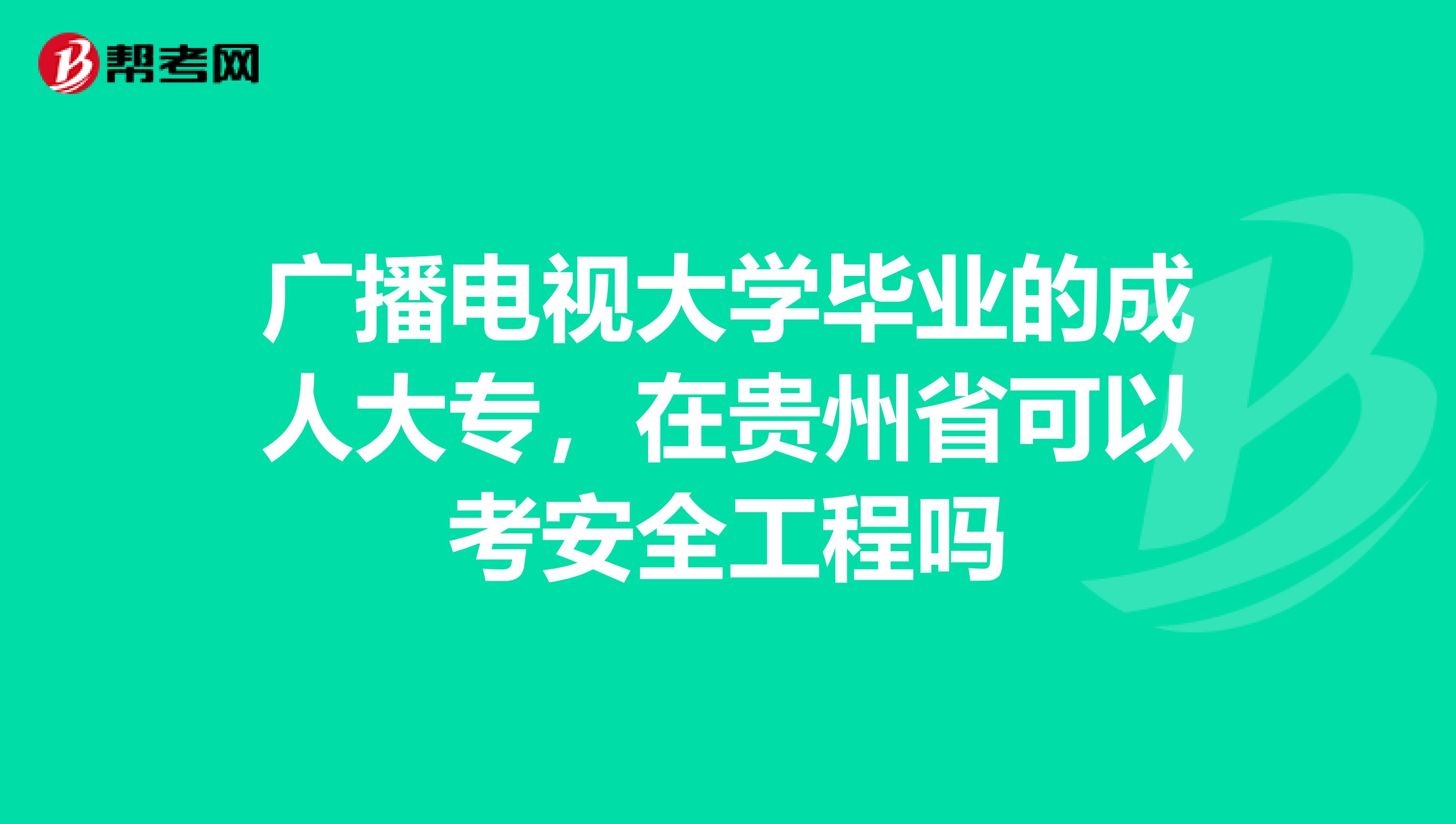 广播电视大学毕业的成人大专，在贵州省可以考安全工程吗