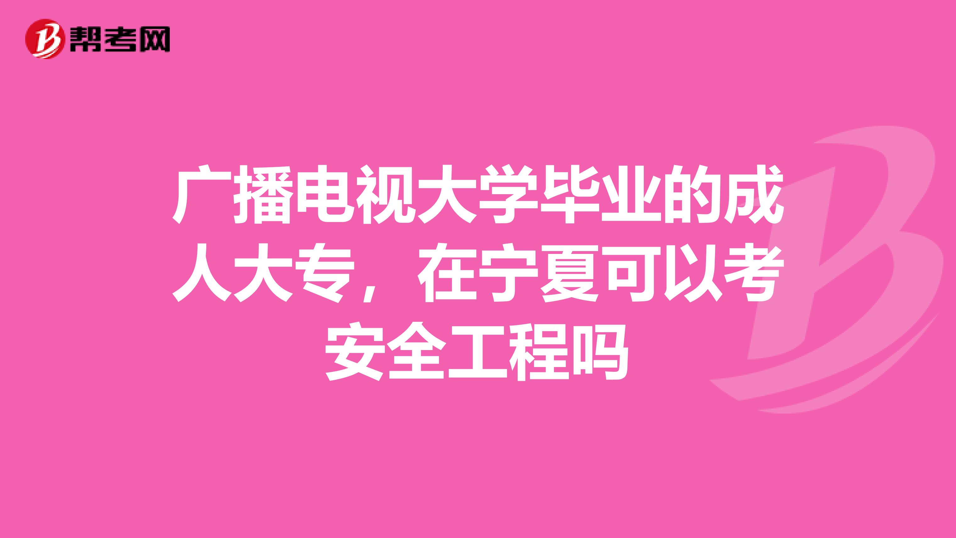 广播电视大学毕业的成人大专，在宁夏可以考安全工程吗