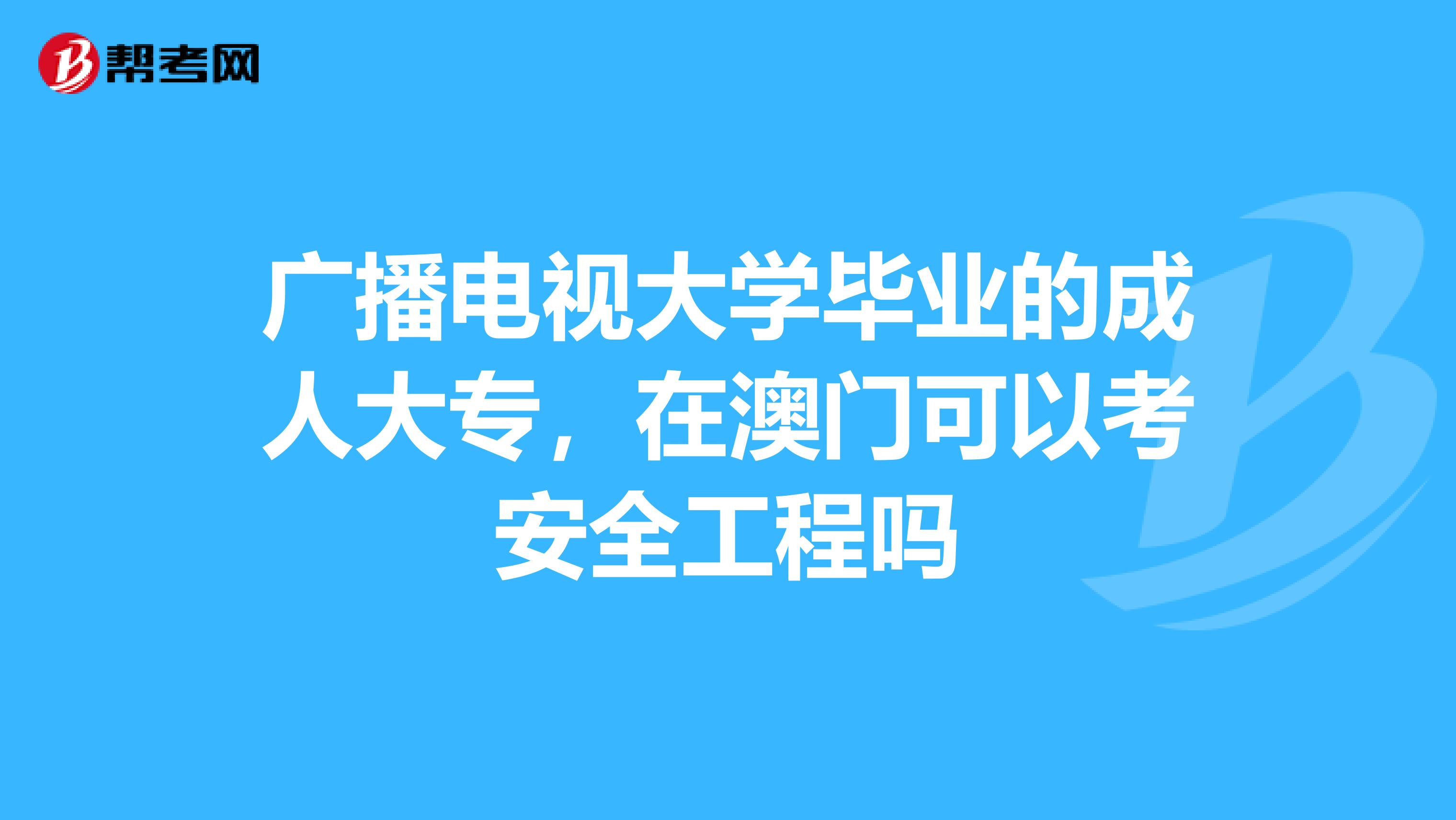 广播电视大学毕业的成人大专，在澳门可以考安全工程吗