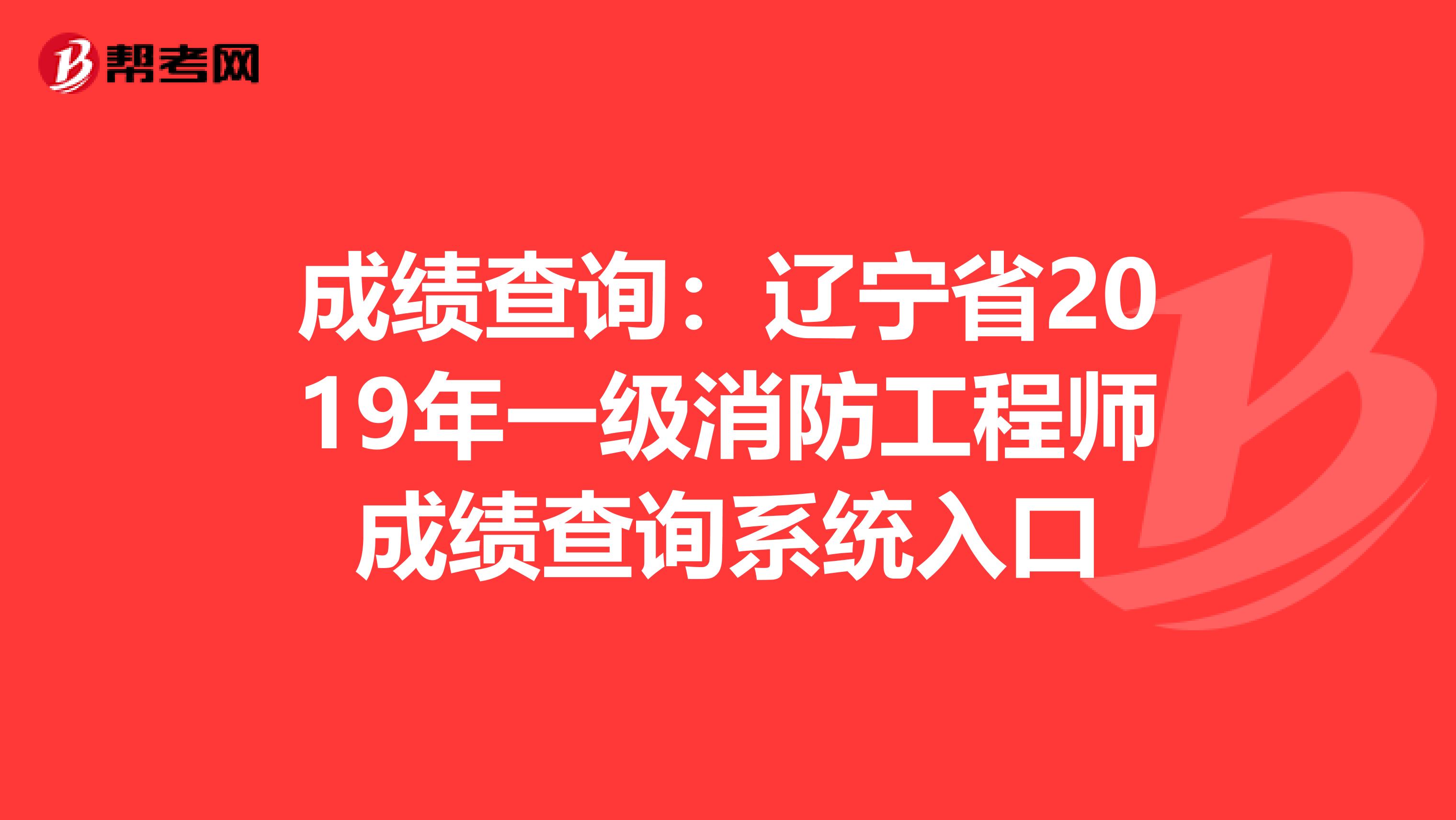 成绩查询：辽宁省2019年一级消防工程师成绩查询系统入口