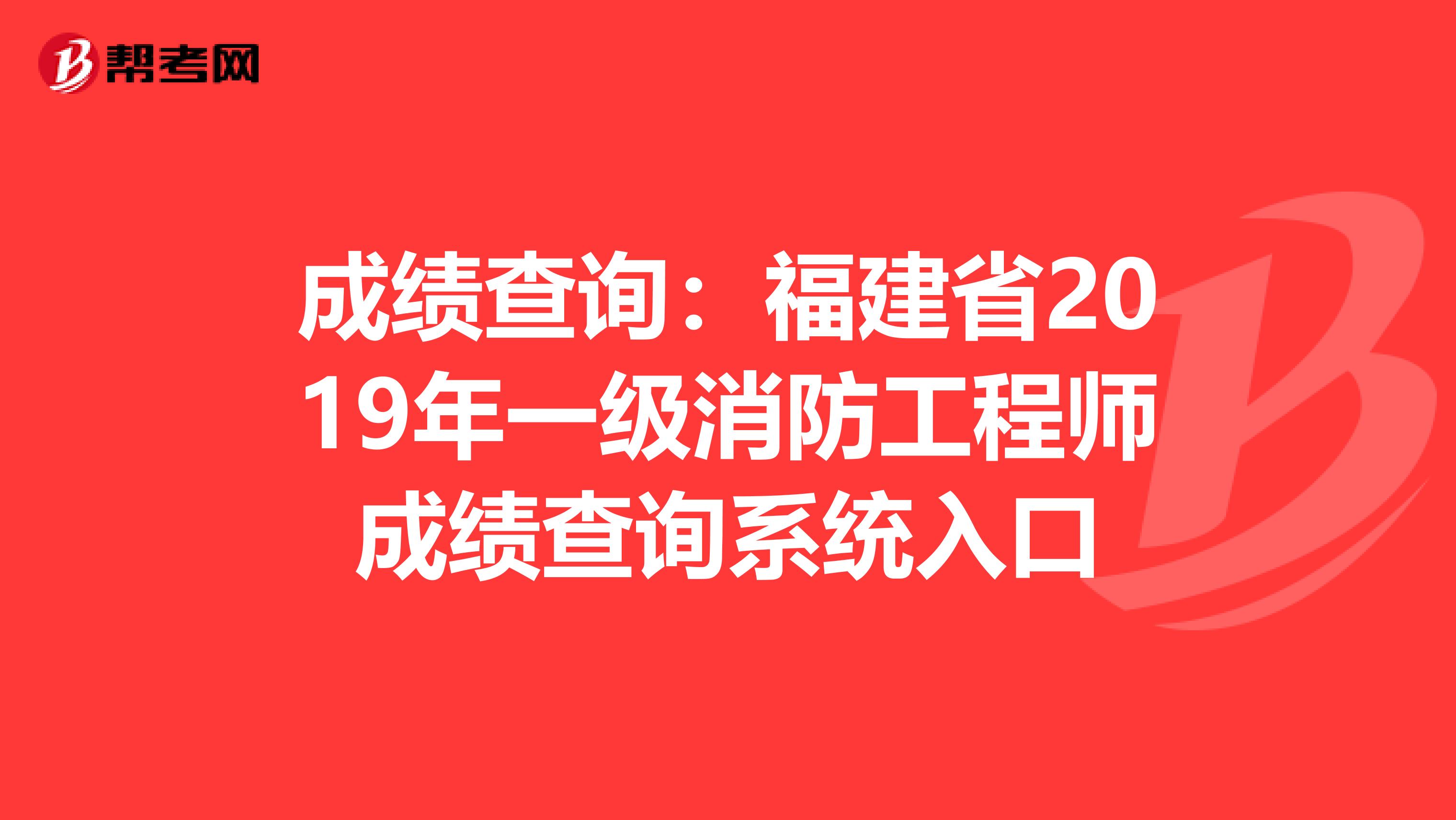 成绩查询：福建省2019年一级消防工程师成绩查询系统入口