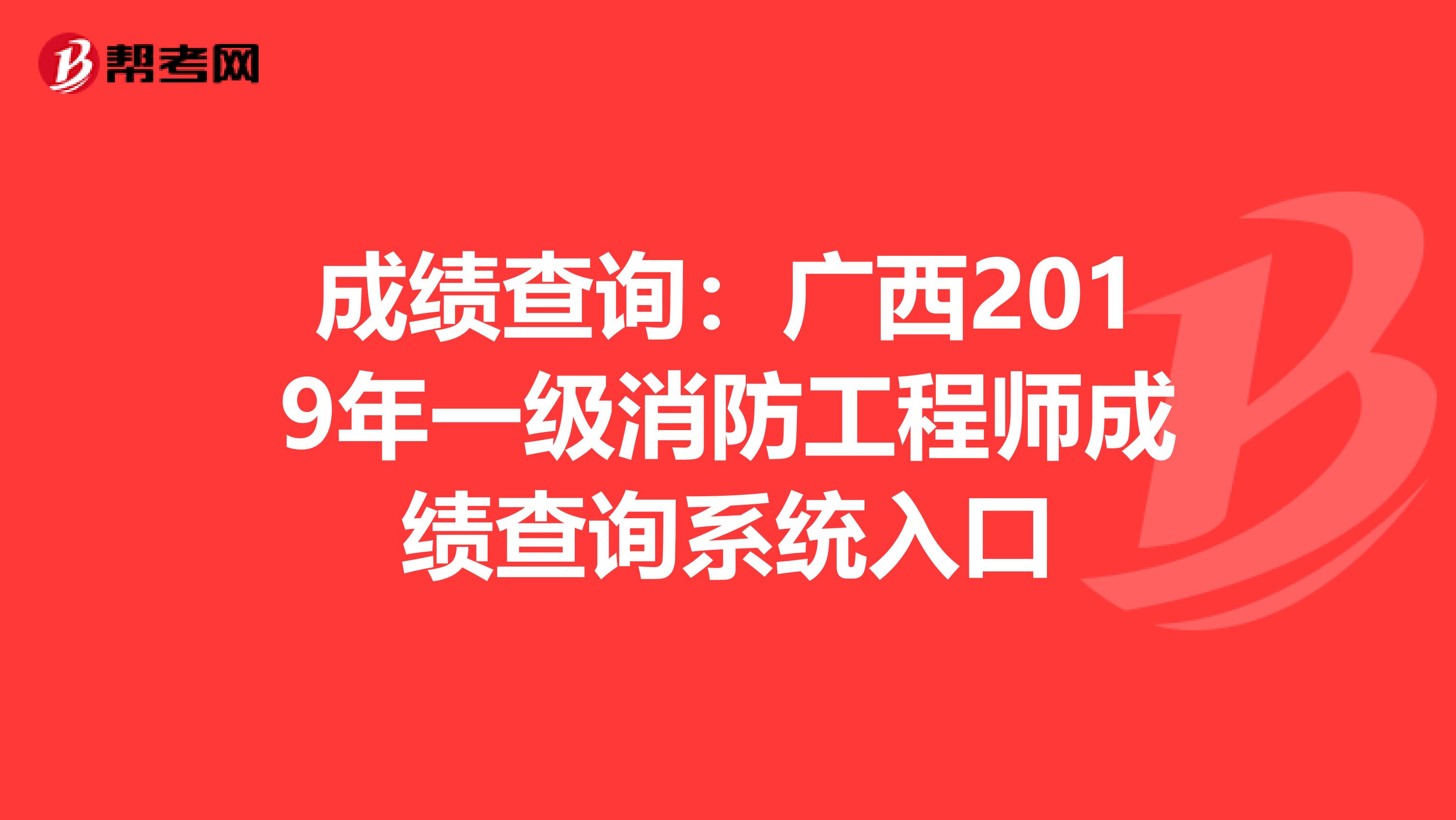 成绩查询：广西2019年一级消防工程师成绩查询系统入口