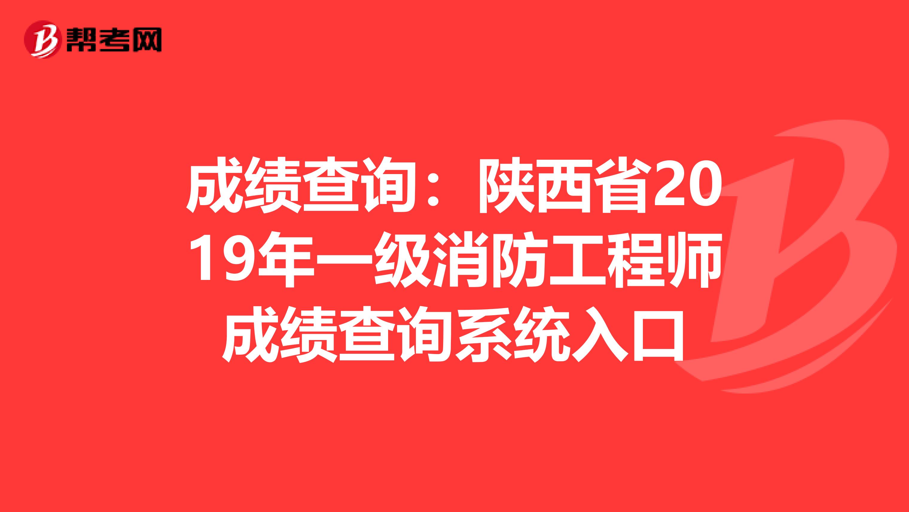 成绩查询：陕西省2019年一级消防工程师成绩查询系统入口