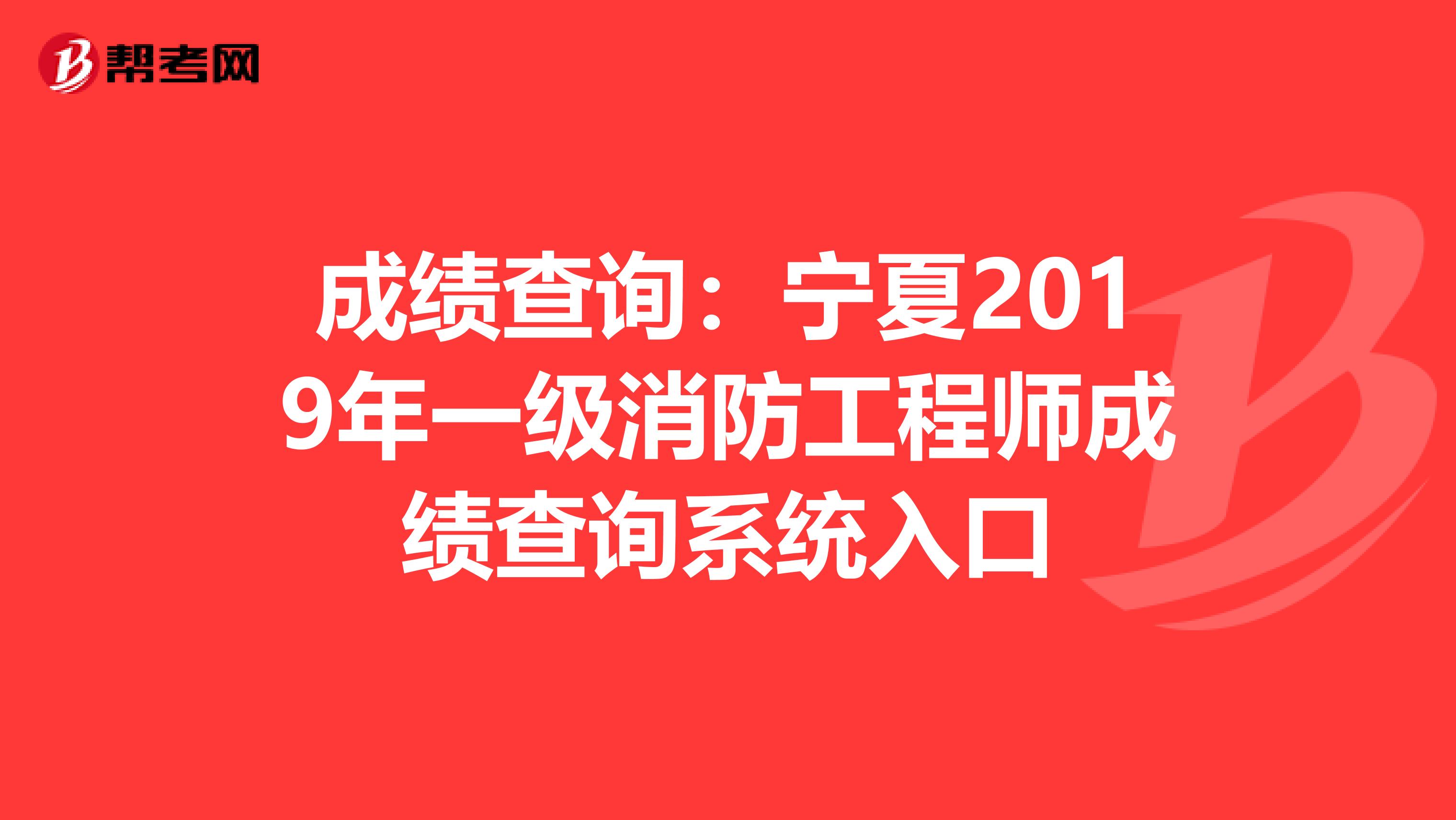 成績查詢：寧夏2019年一級消防工程師成績查詢系統入口