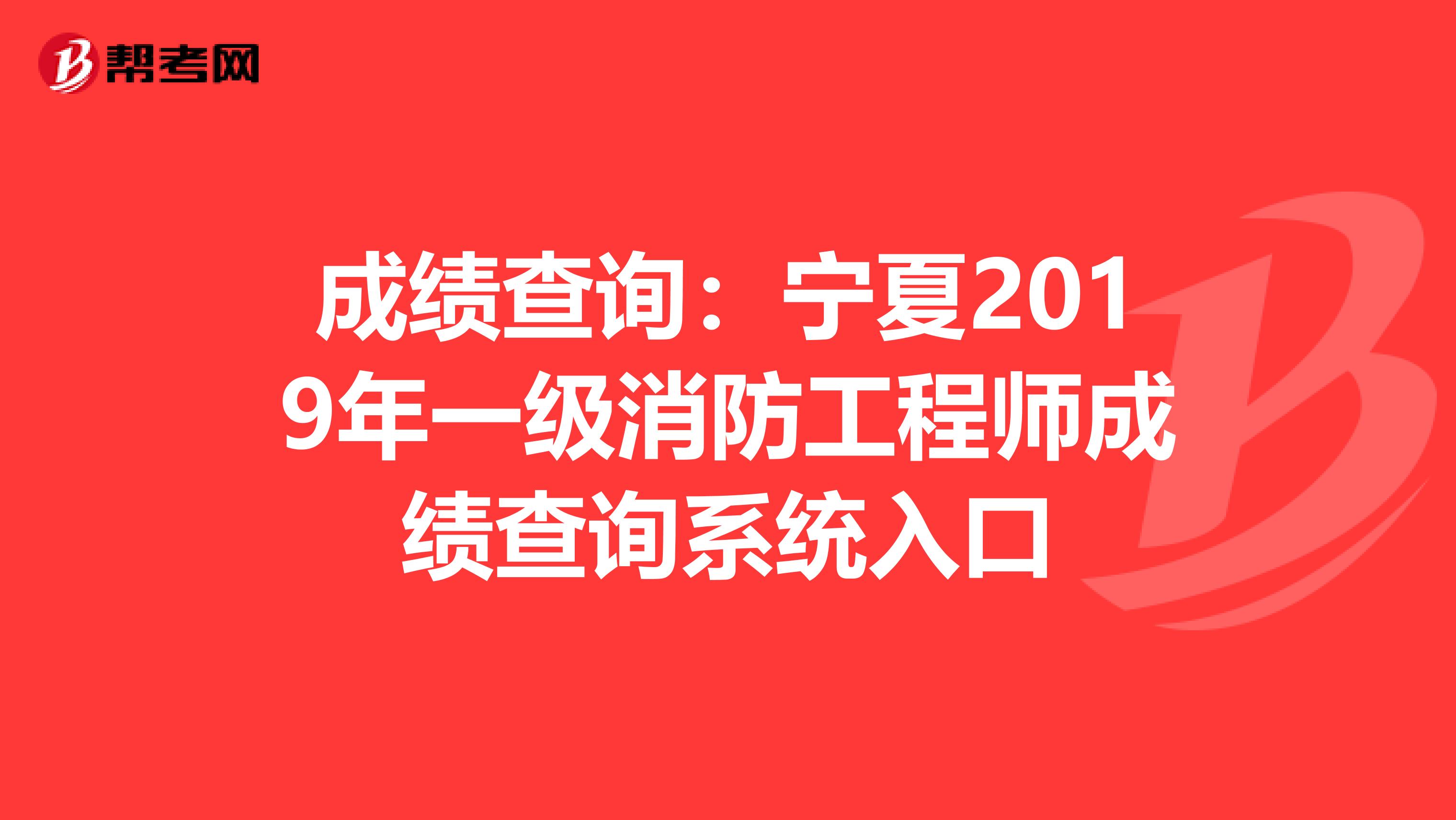 成绩查询：宁夏2019年一级消防工程师成绩查询系统入口