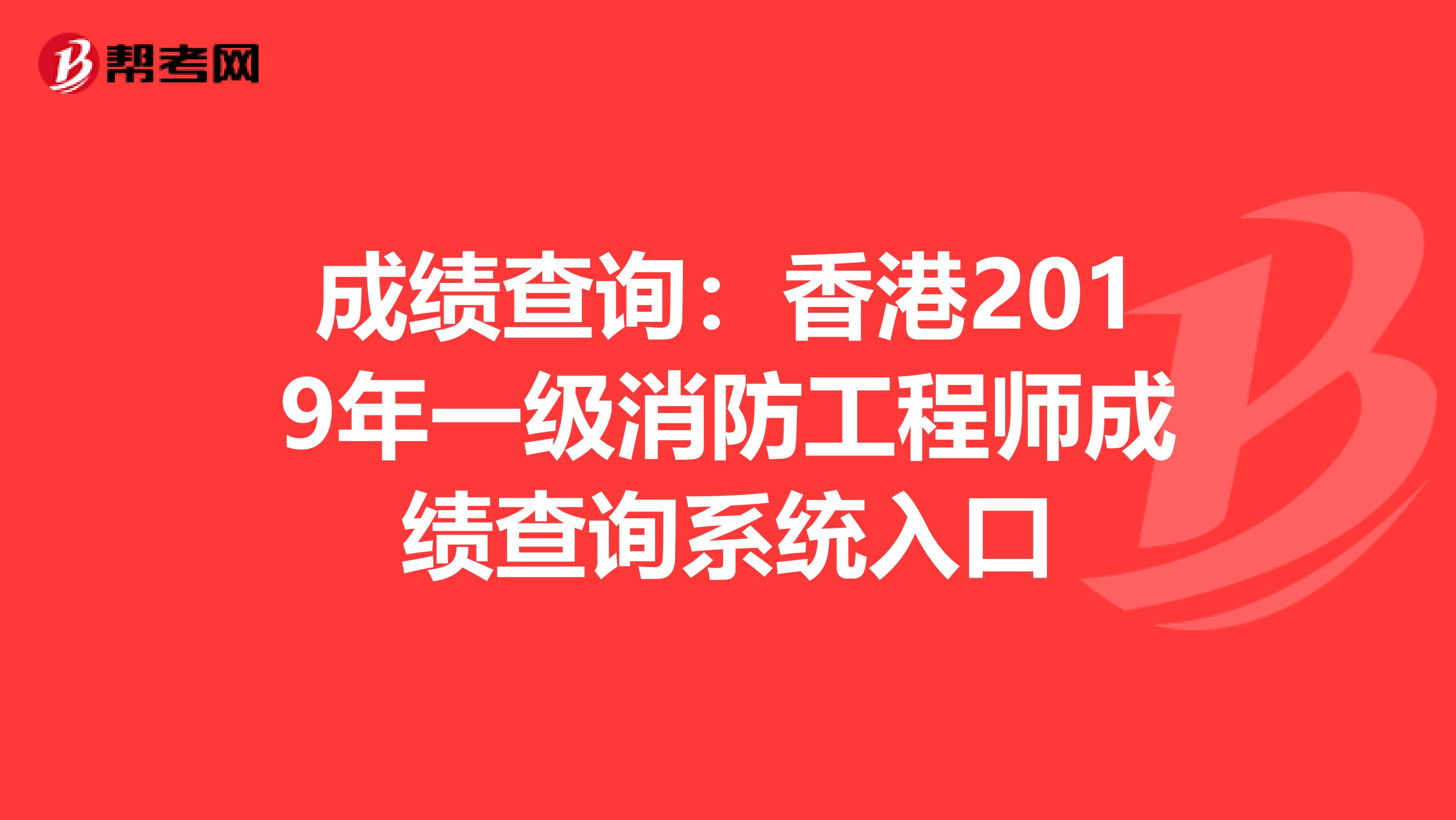 成绩查询：香港2019年一级消防工程师成绩查询系统入口