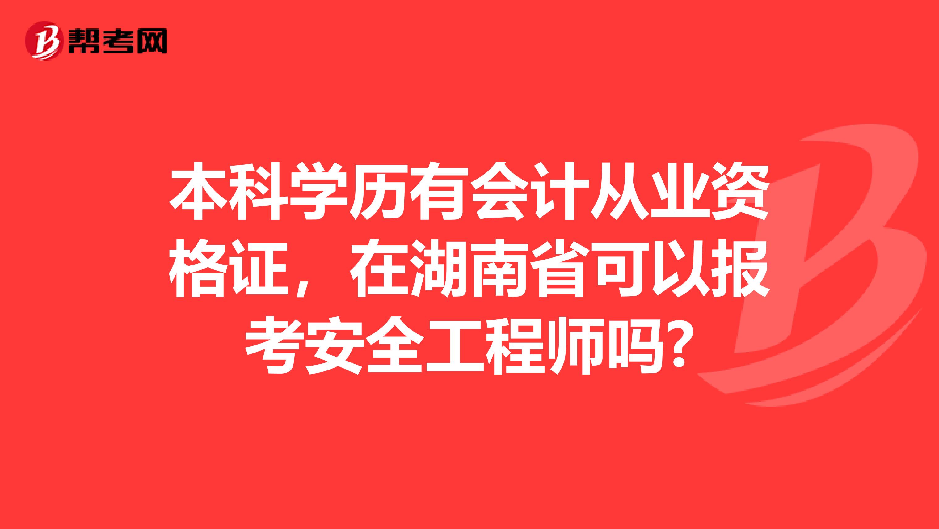 本科学历有会计从业资格证,在湖南省可以报考安全工程师吗?