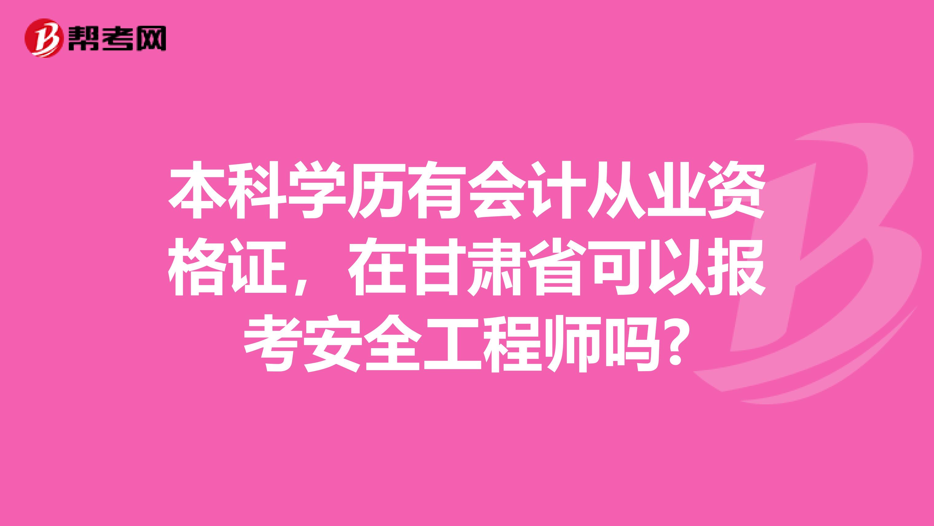 本科学历有会计从业资格证,在甘肃省可以报考安全工程师吗?