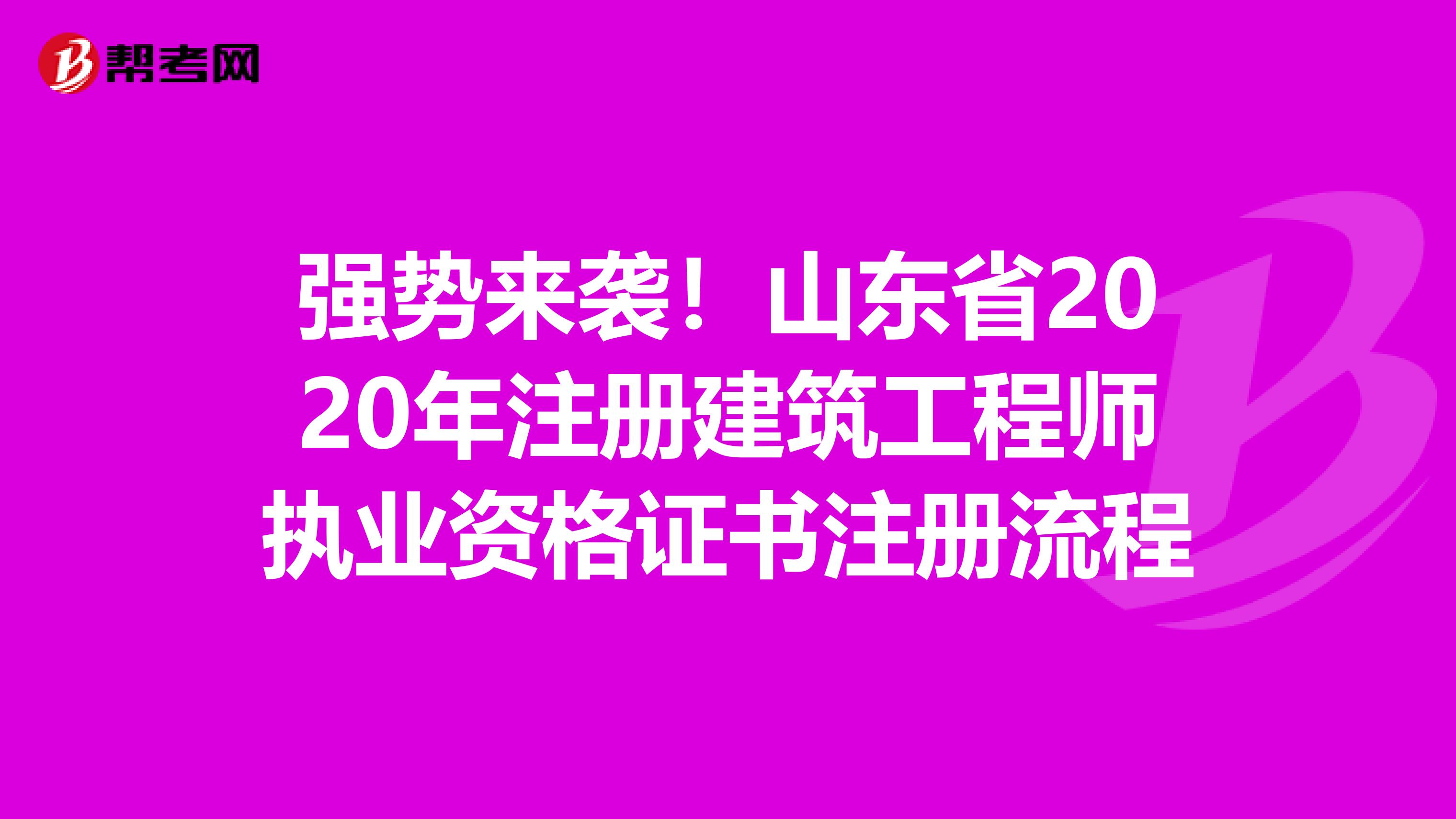 強勢來襲！山東省2020年注冊建筑工程師執業資格證書注冊流程