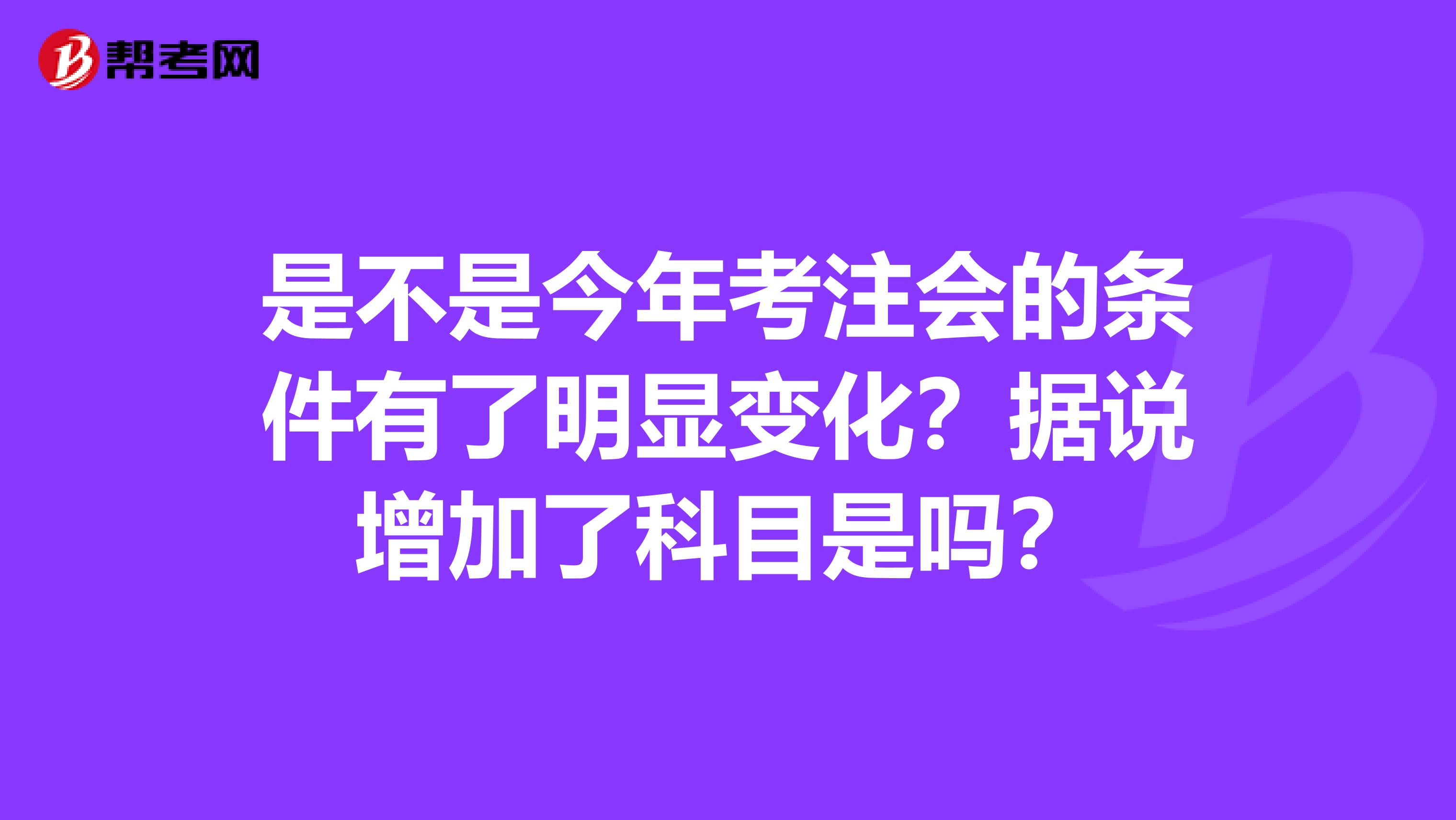 是不是今年考注会的条件有了明显变化？据说增加了科目是吗？