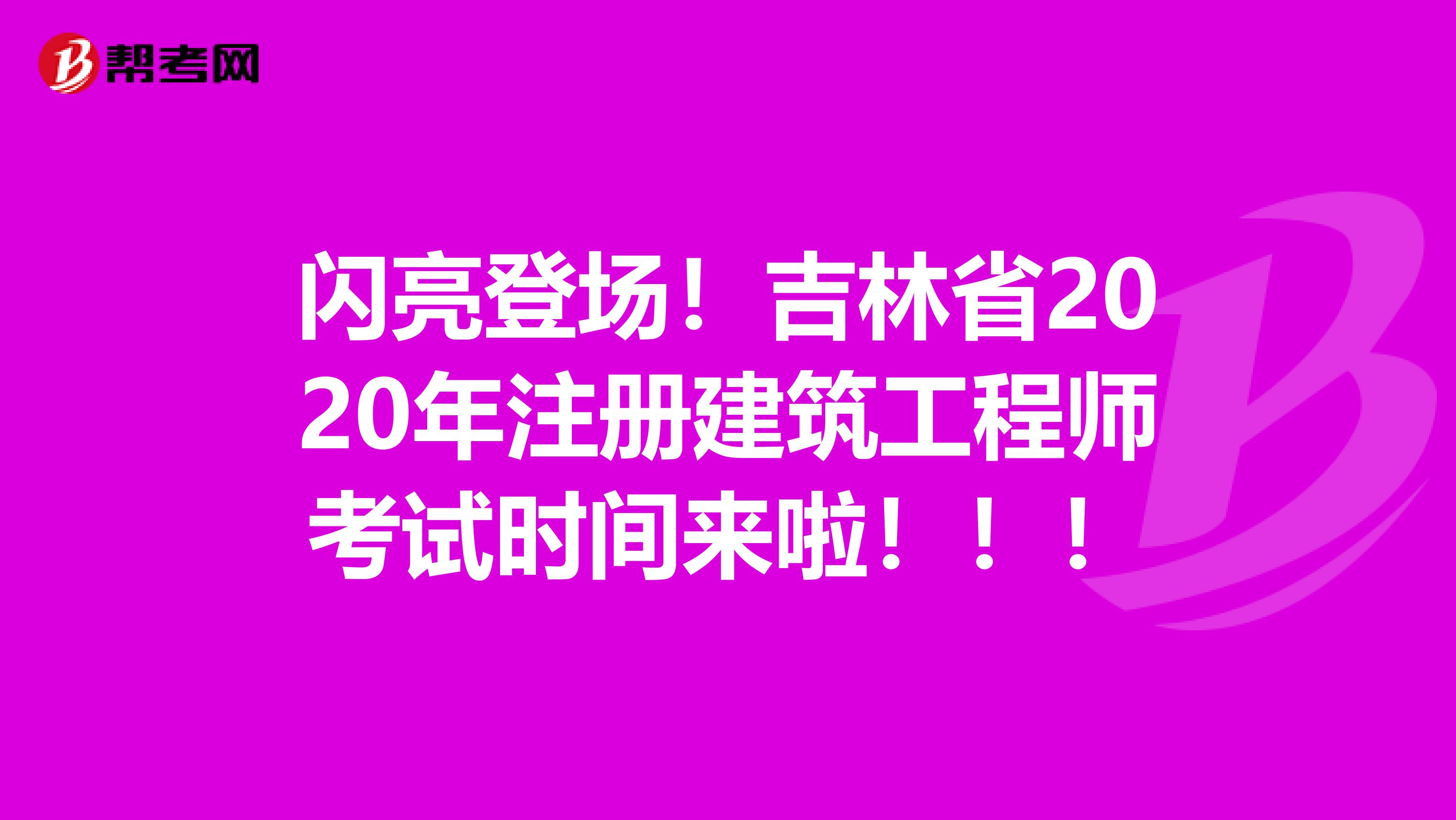 閃亮登場！吉林省2020年注冊建筑工程師考試時間來啦?。?！