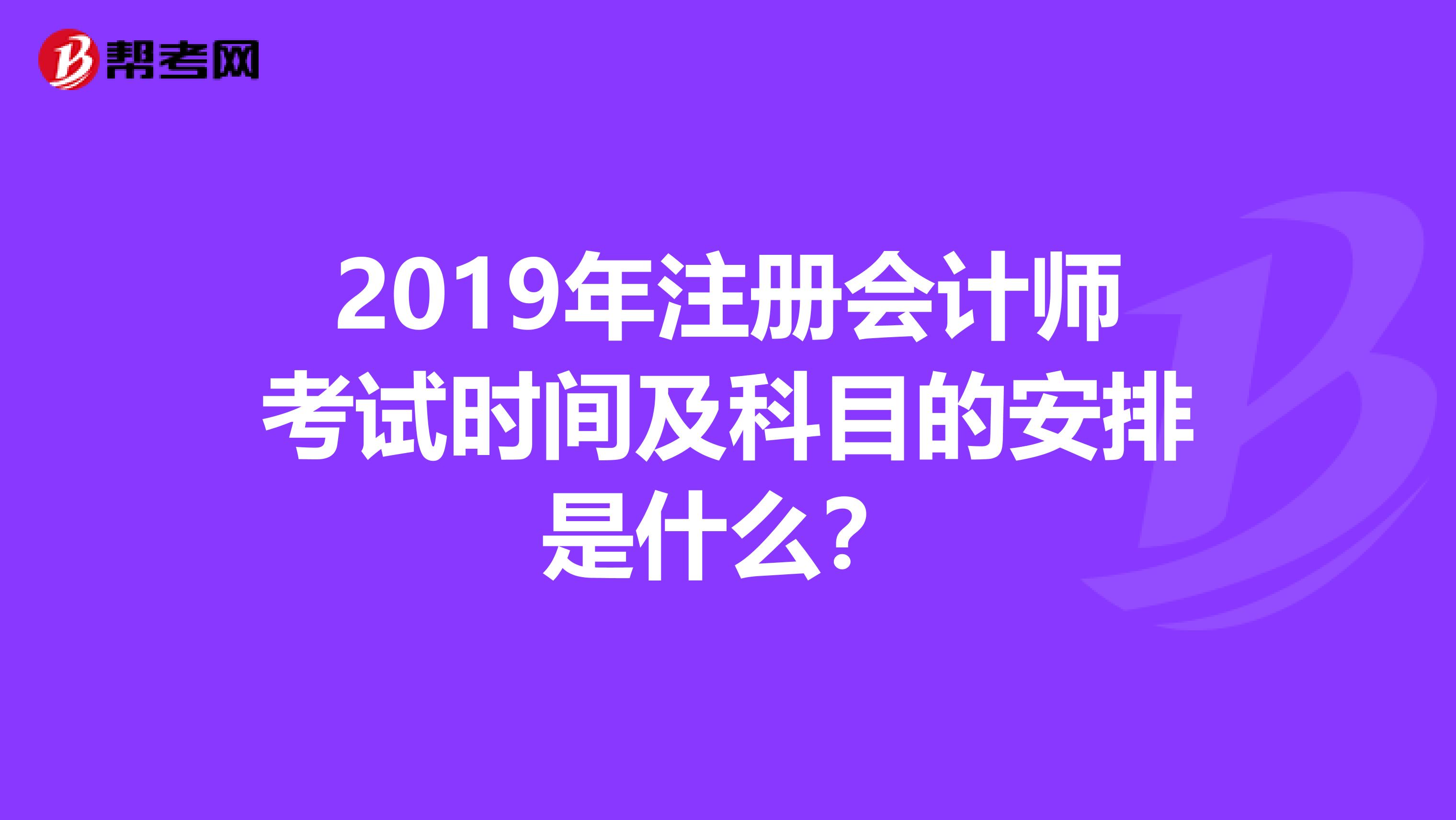 2019年注册会计师考试时间及科目的安排是什么？