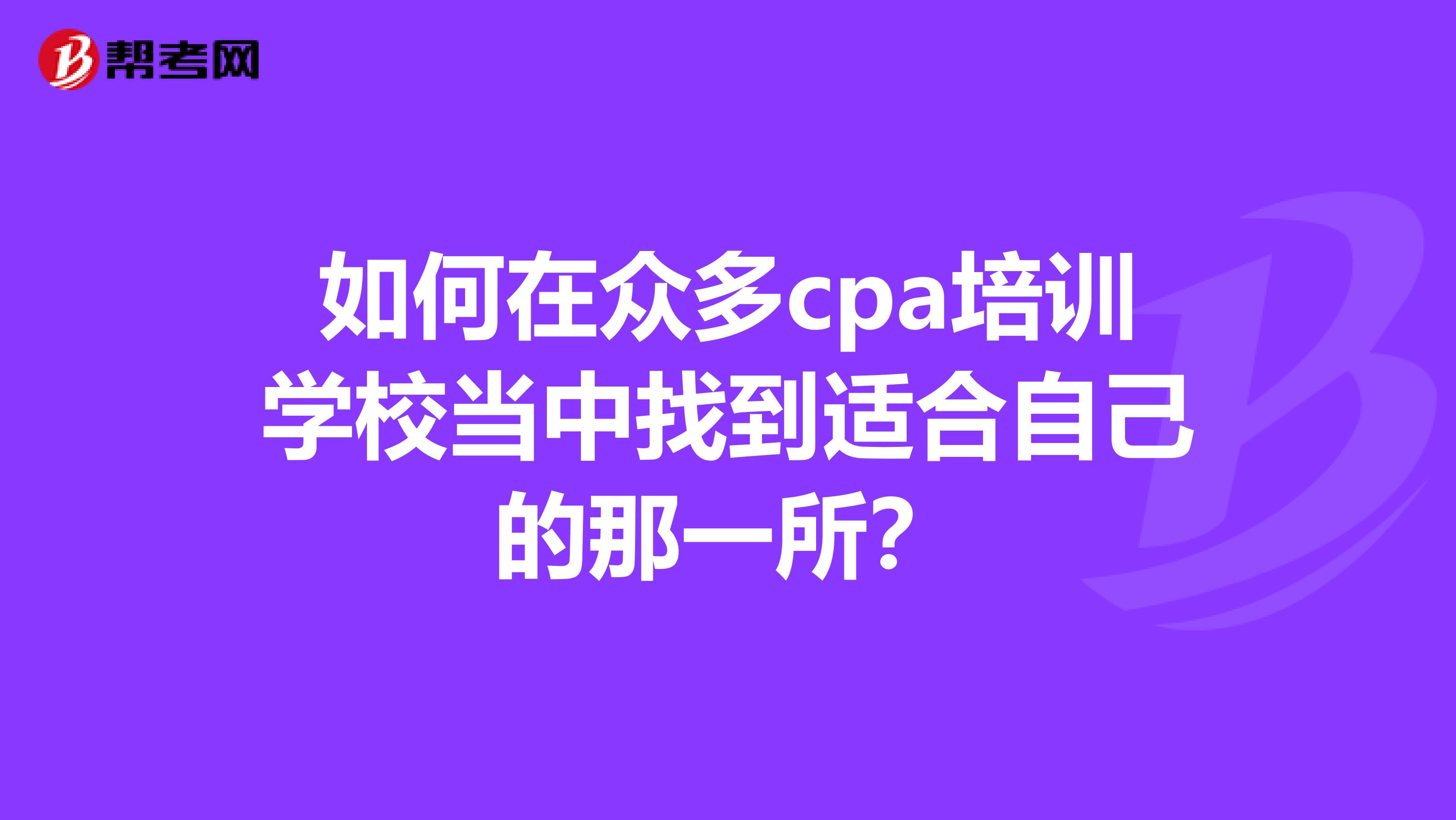 如何在众多cpa培训学校当中找到适合自己的那一所？