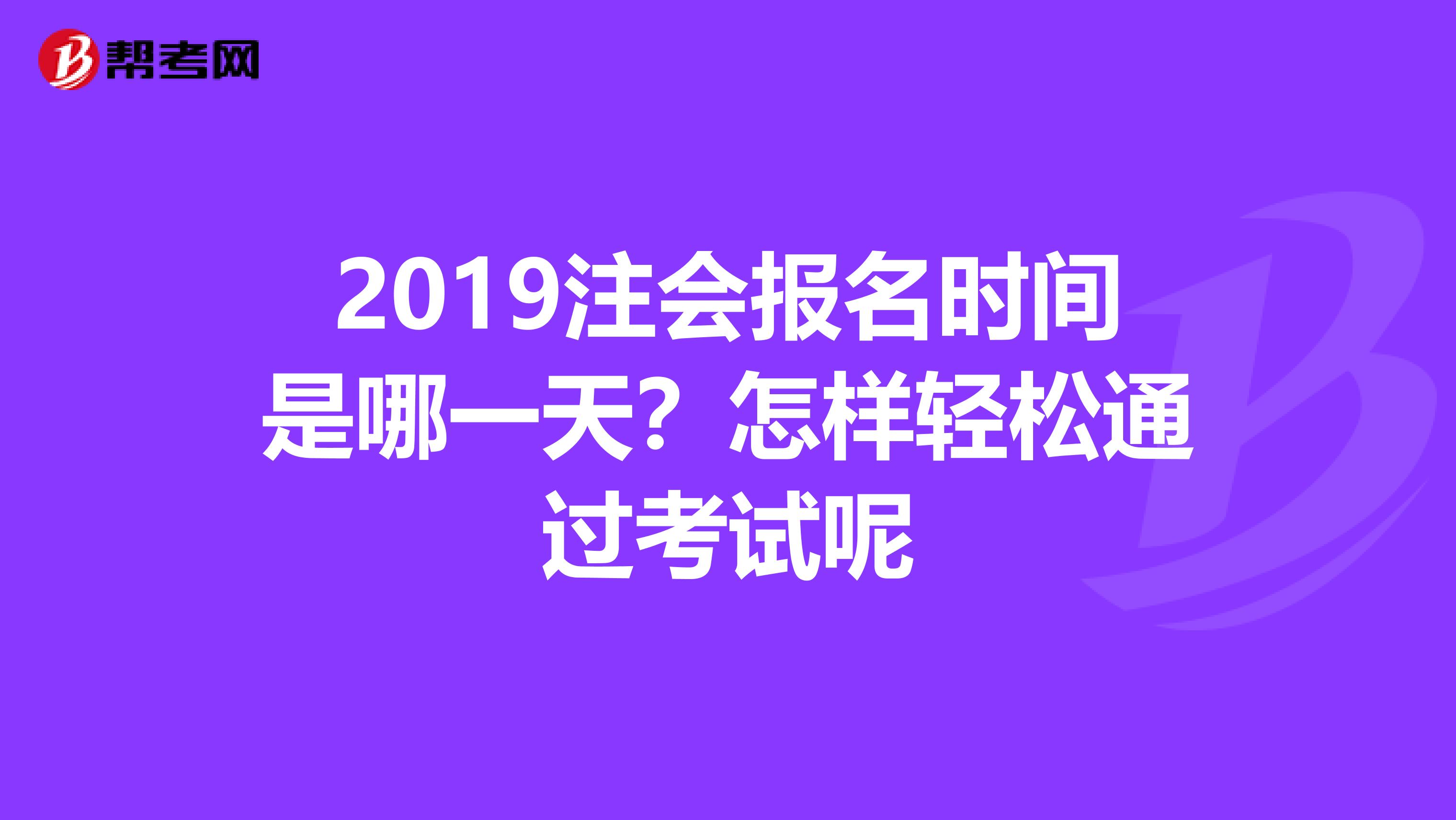 2019注会报名时间是哪一天？怎样轻松通过考试呢