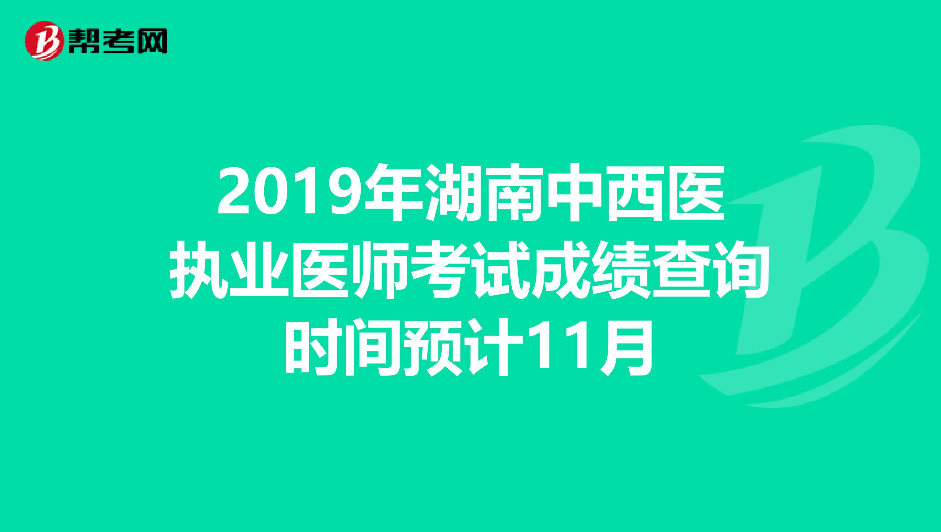 2019年湖南中西医执业医师考试成绩查询时间预计11月