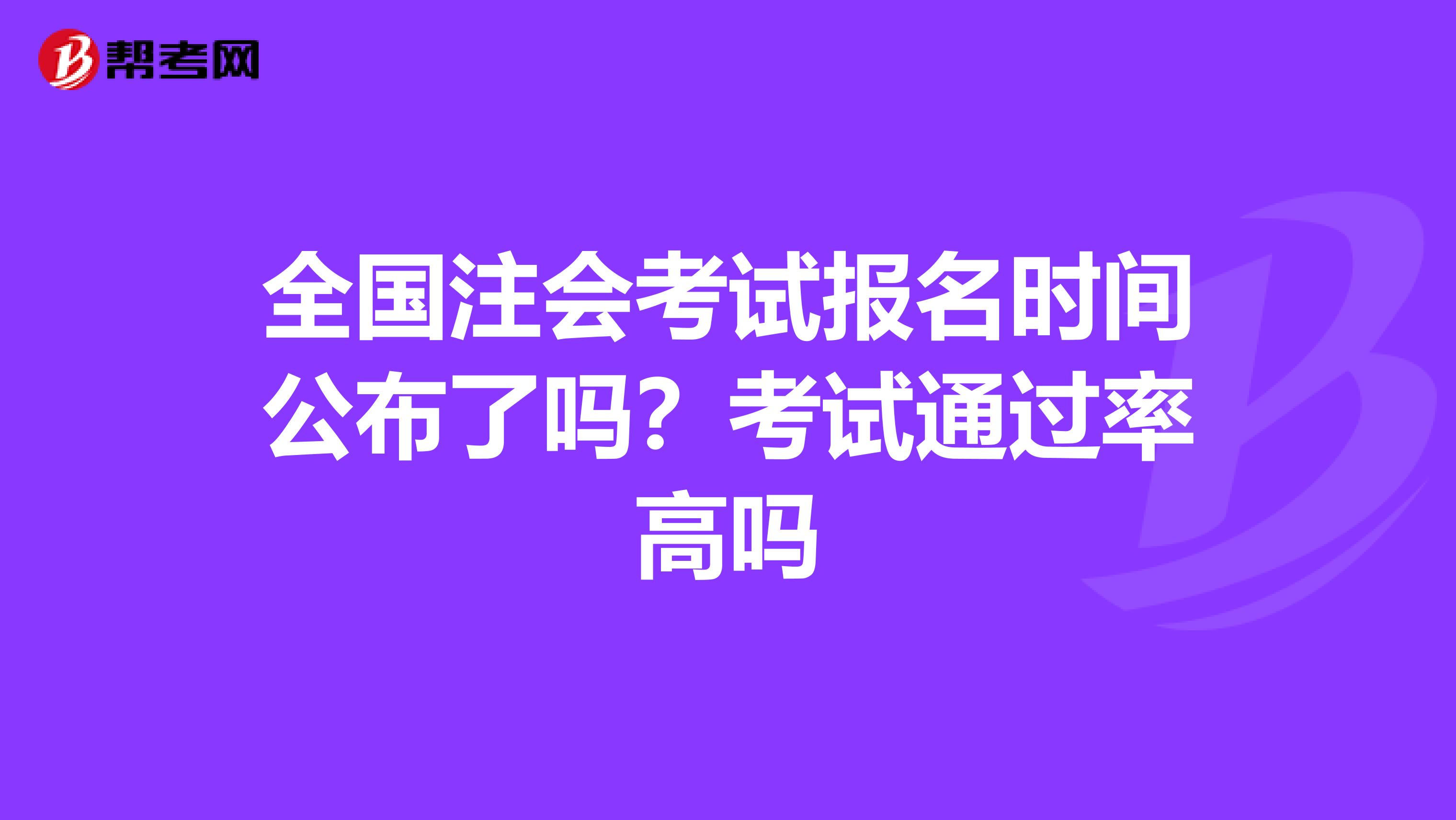 全国注会考试报名时间公布了吗？考试通过率高吗