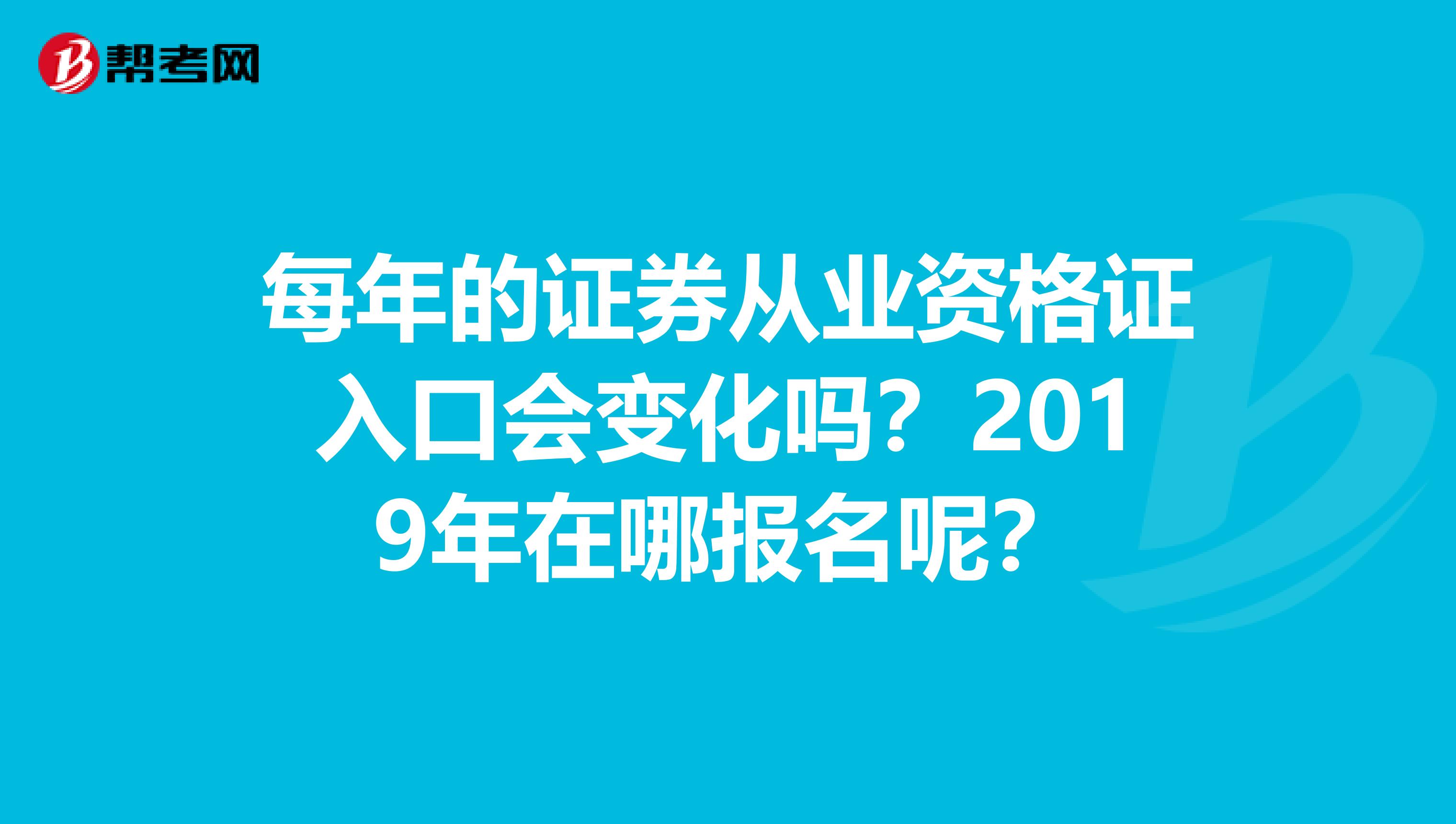 每年的证券从业资格证入口会变化吗？2019年在哪报名呢？