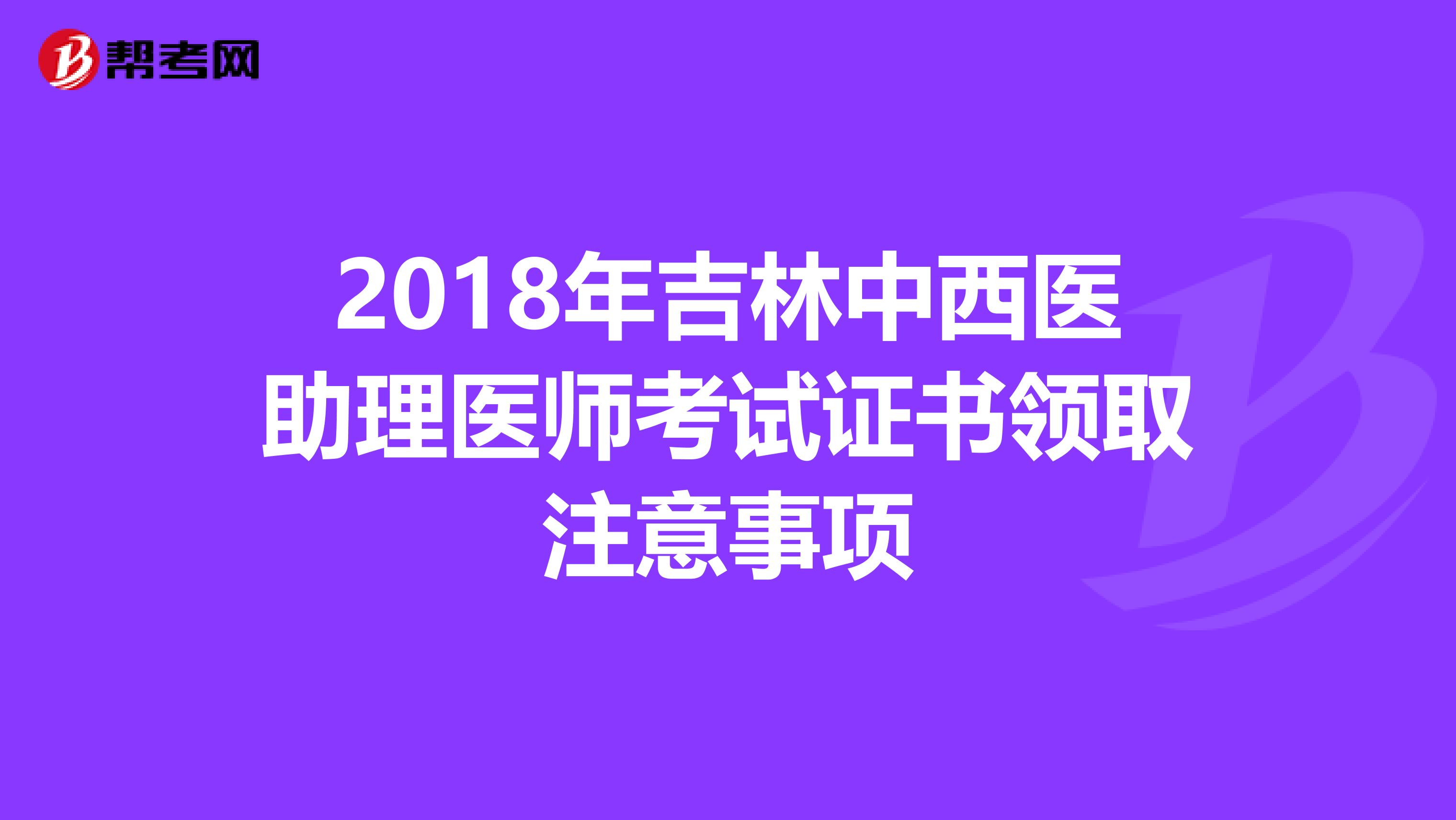 2018年吉林中西医助理医师考试证书领取注意事项