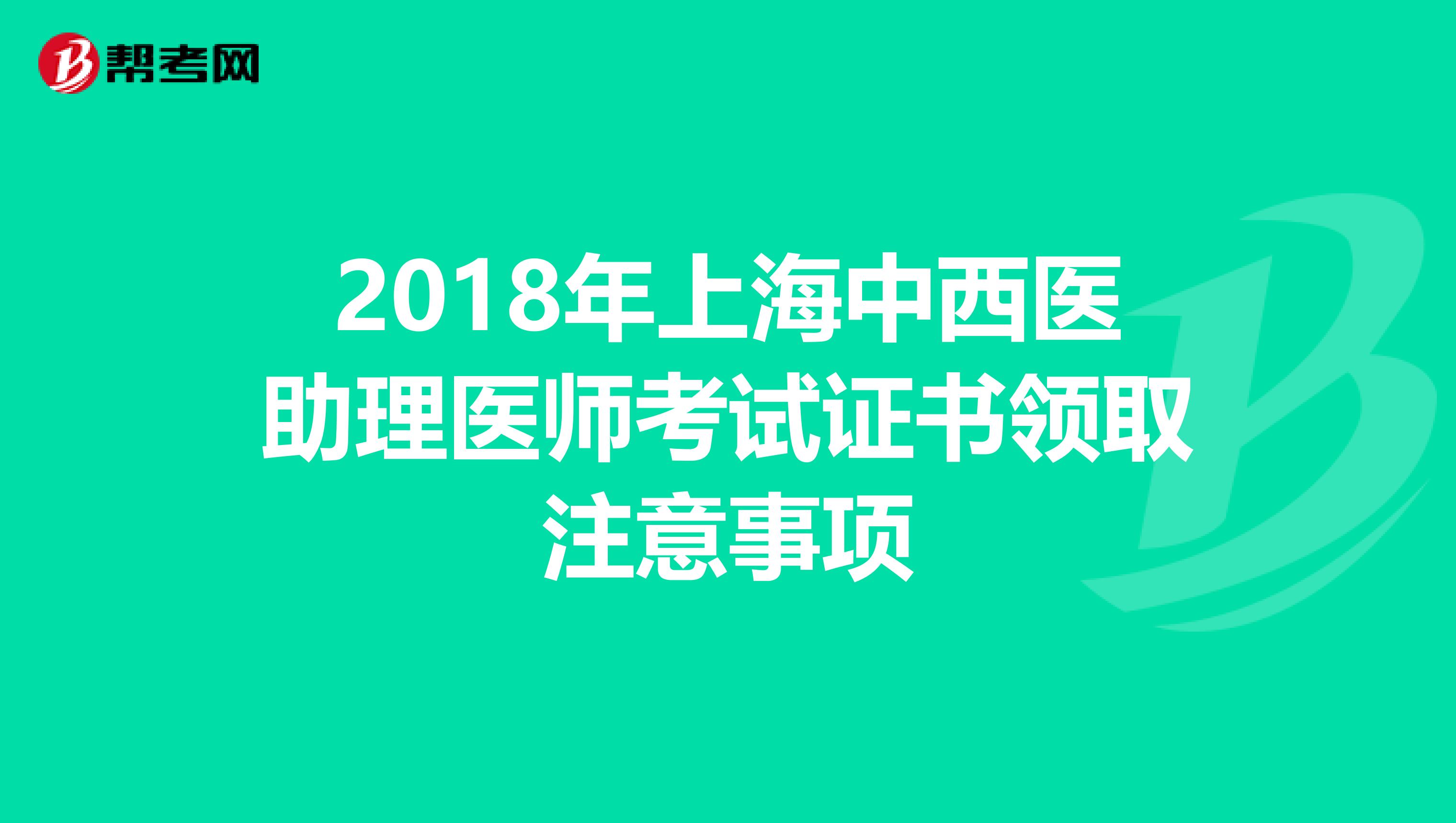 2018年上海中西医助理医师考试证书领取注意事项