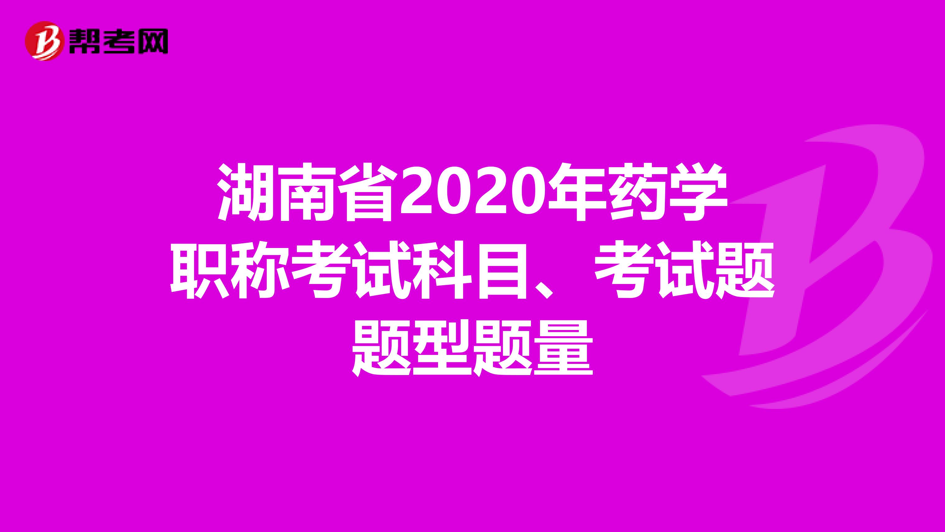 湖南省2020年药学职称考试科目、考试题题型题量