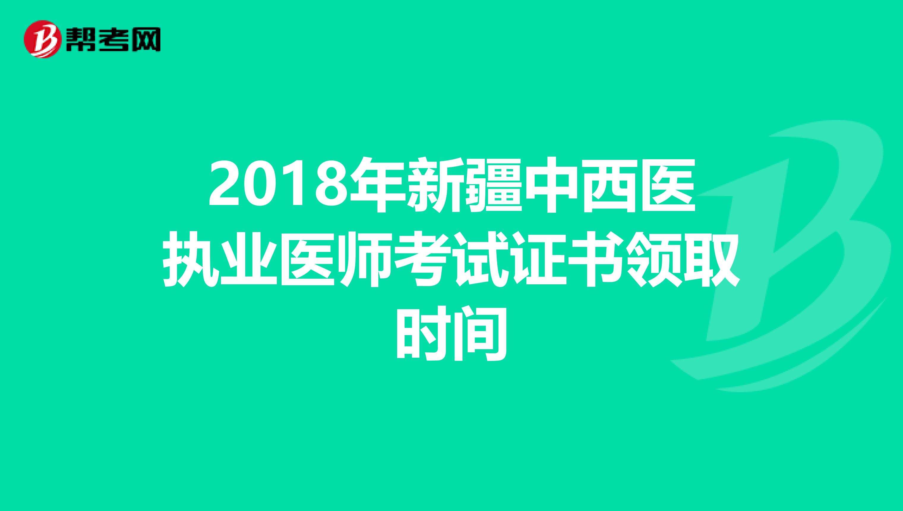2018年新疆中西医执业医师考试证书领取时间