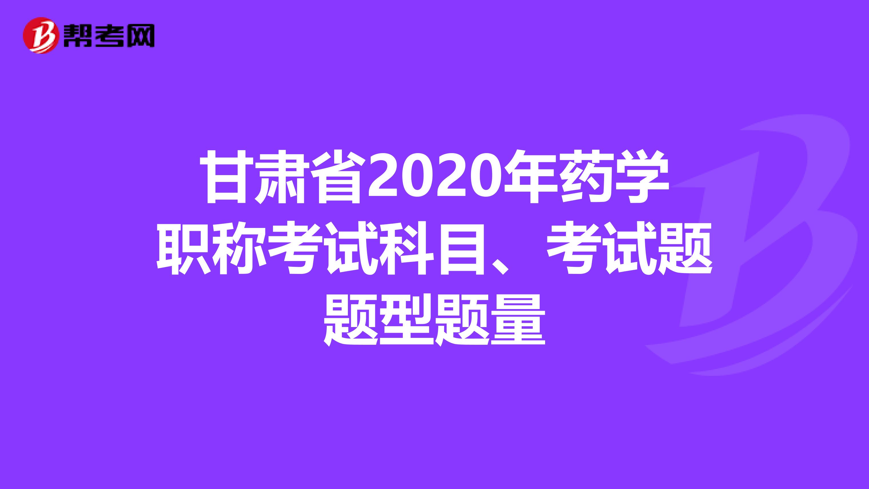 甘肃省2020年药学职称考试科目、考试题题型题量