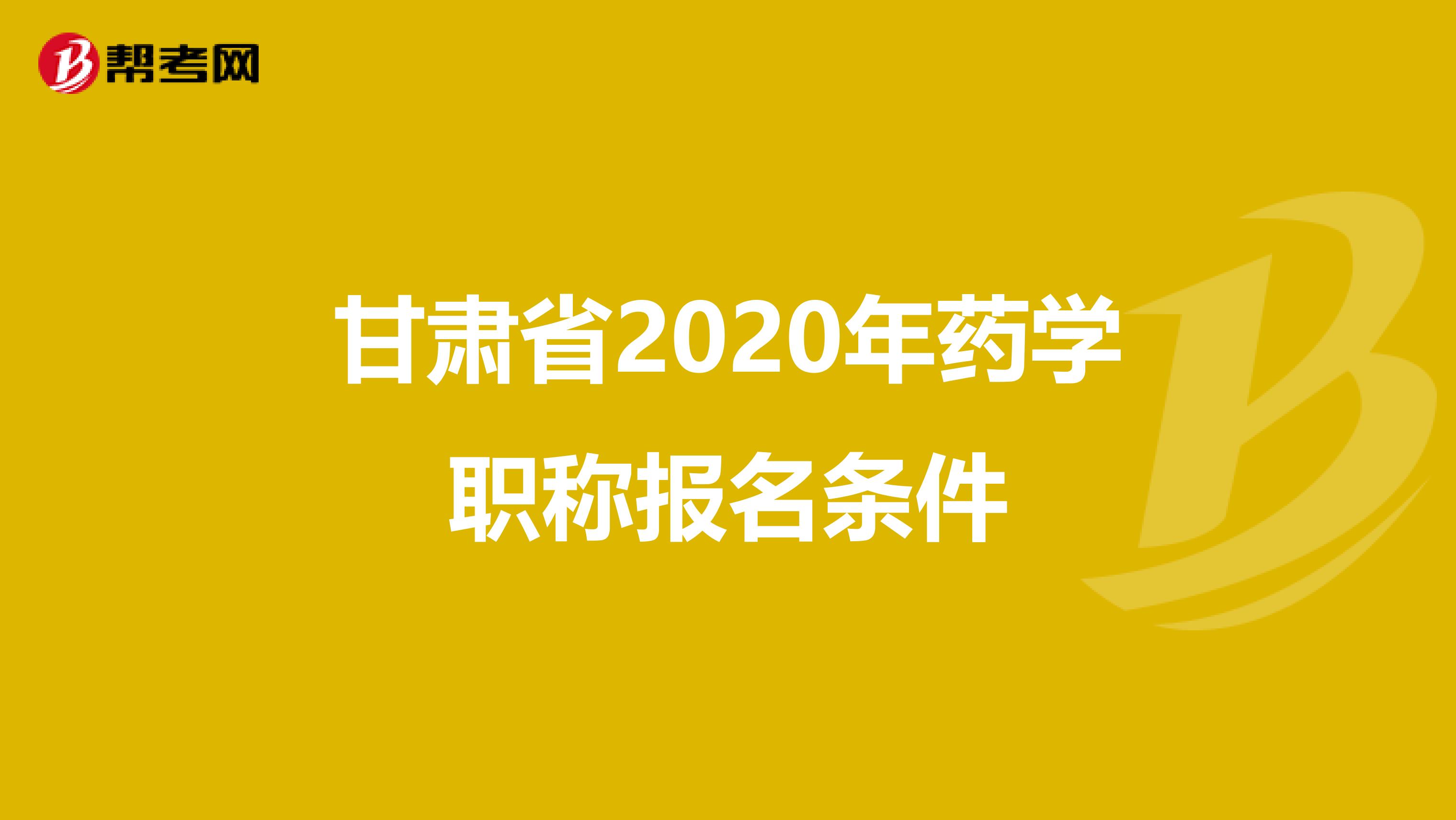 甘肃省2020年药学职称报名条件