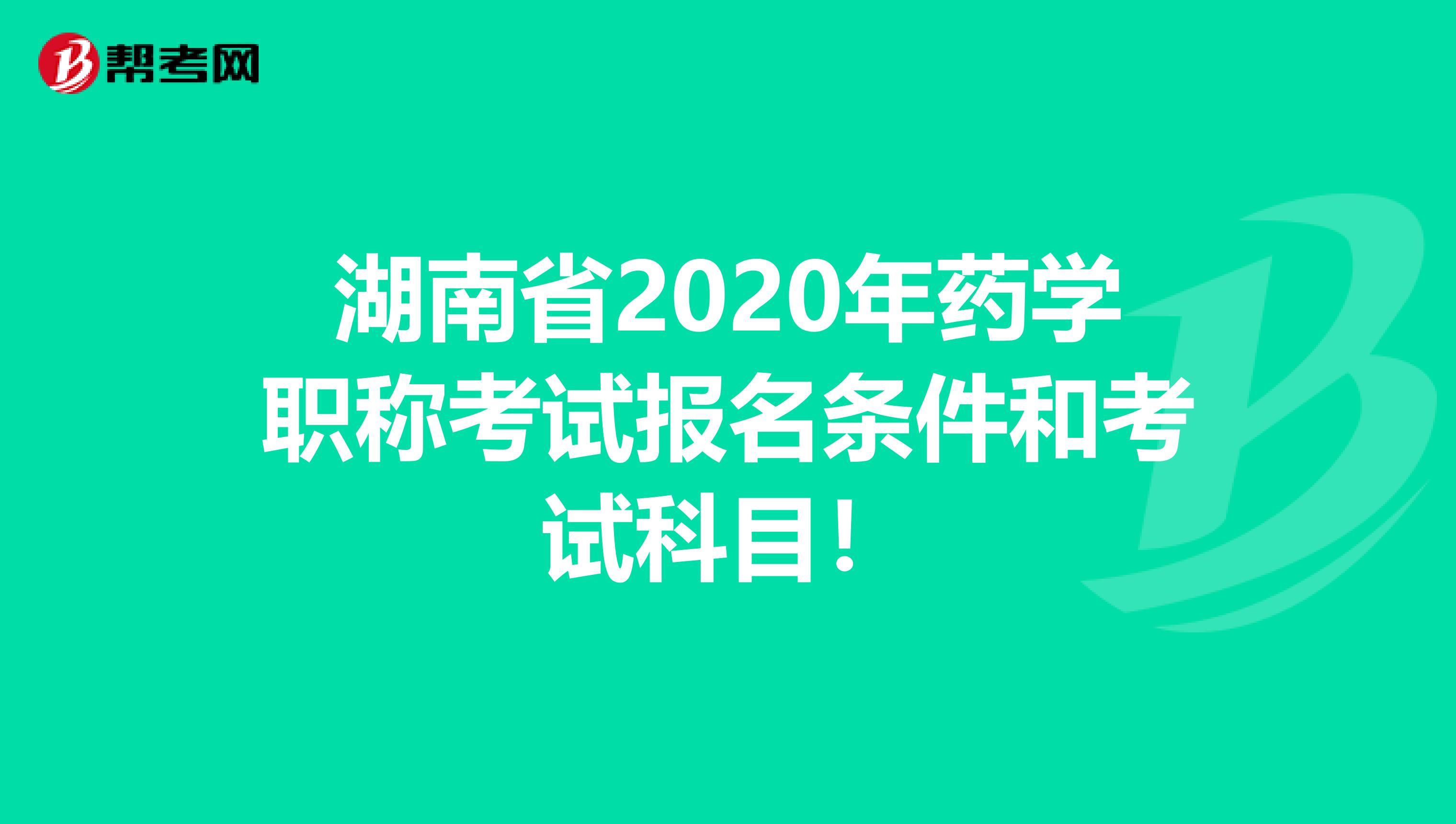 湖南省2020年药学职称考试报名条件和考试科目！