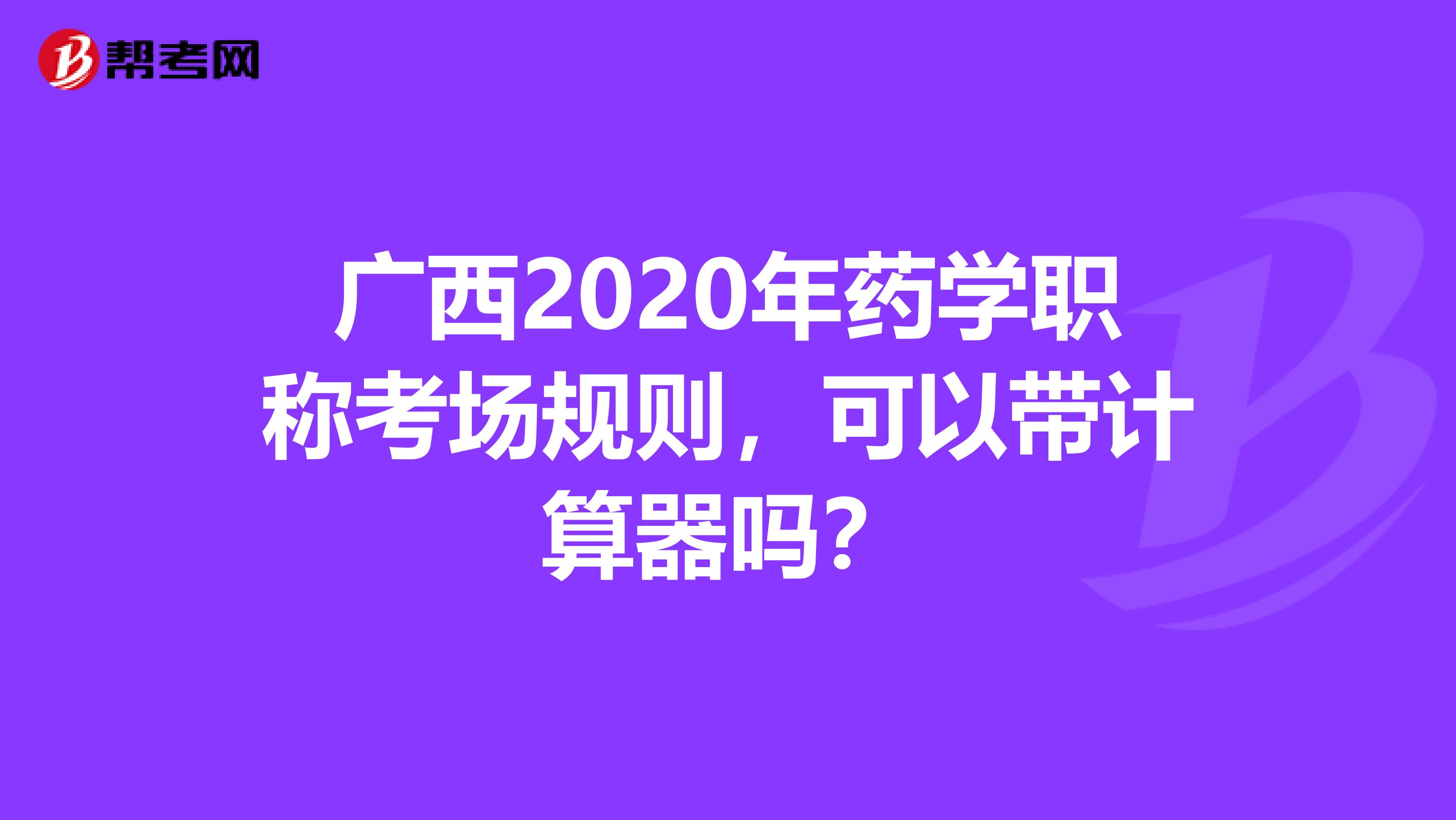 廣西2020年藥學職稱考場規(guī)則，可以帶計算器嗎？