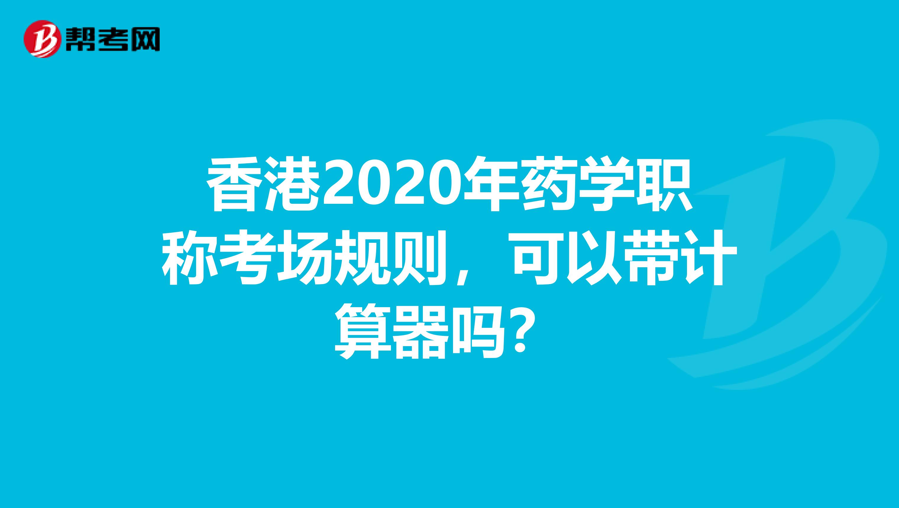 香港2020年药学职称考场规则，可以带计算器吗？