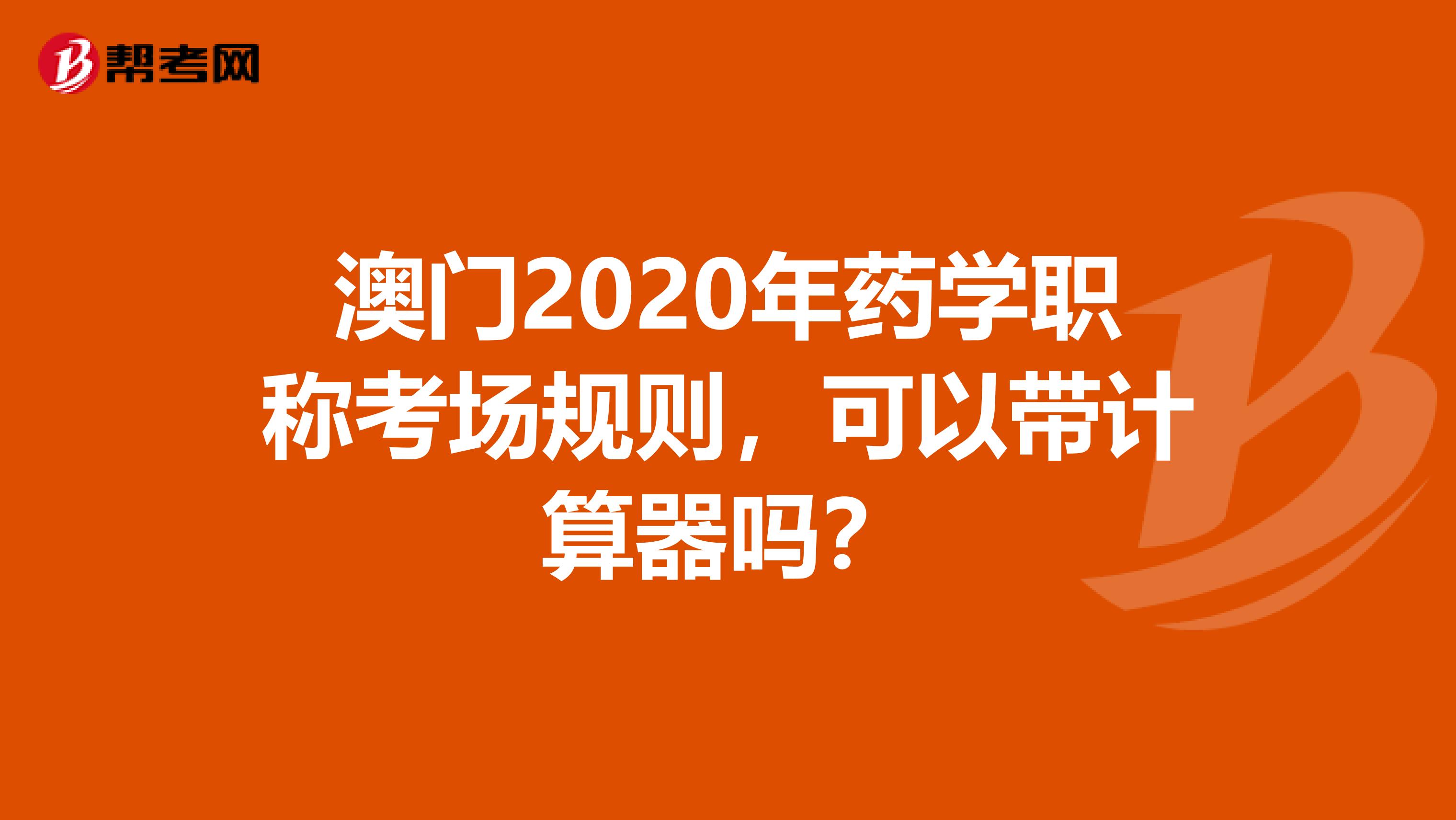 澳门2020年药学职称考场规则，可以带计算器吗？
