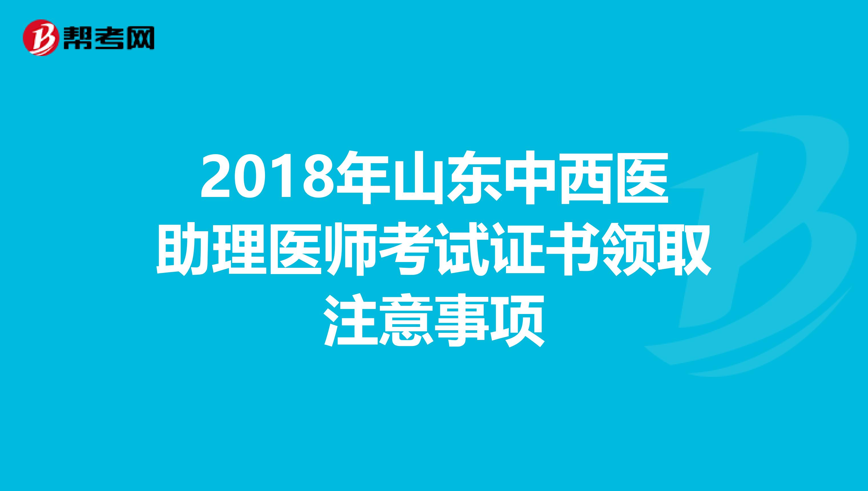 2018年山东中西医助理医师考试证书领取注意事项