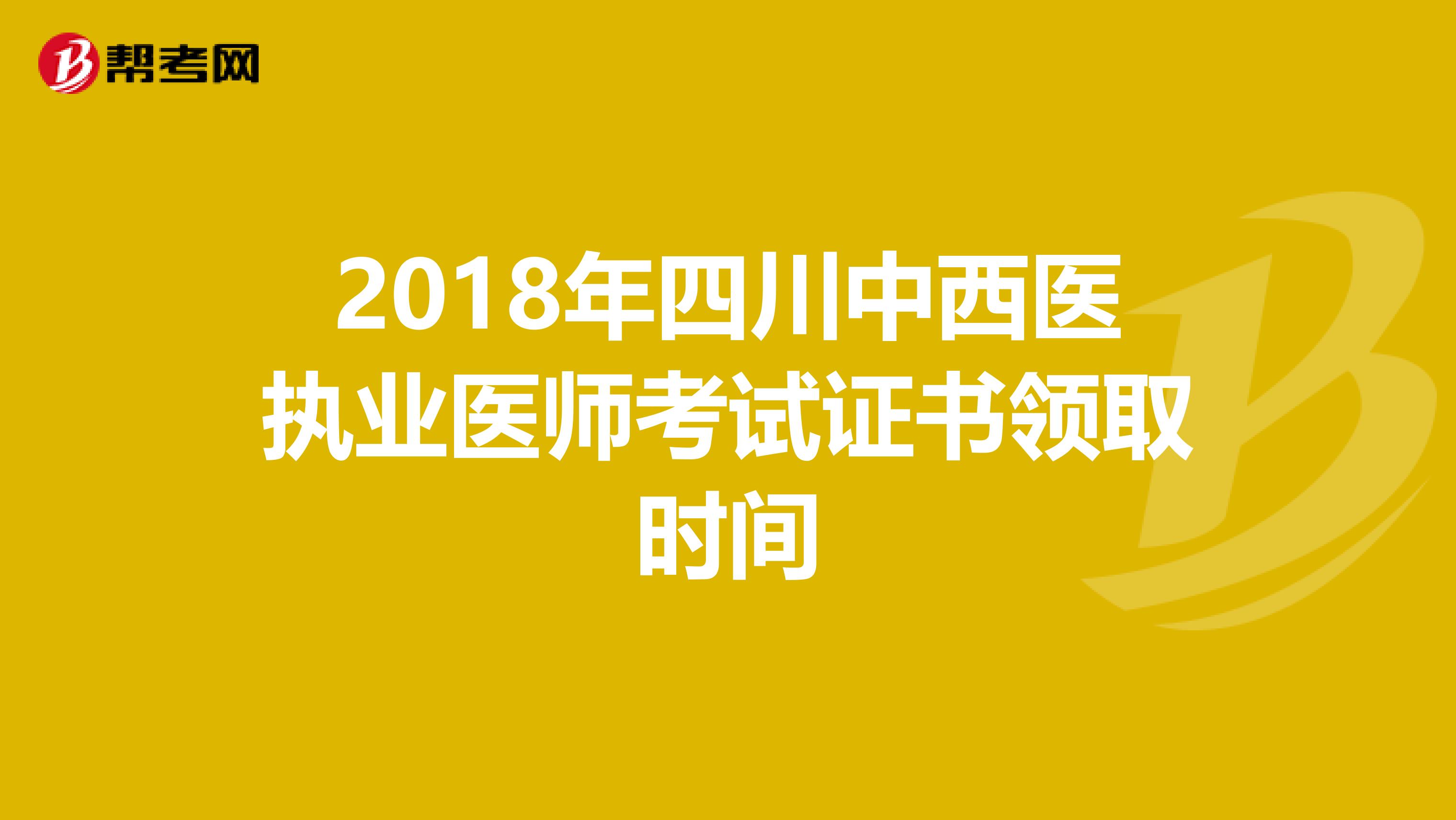 2018年四川中西医执业医师考试证书领取时间
