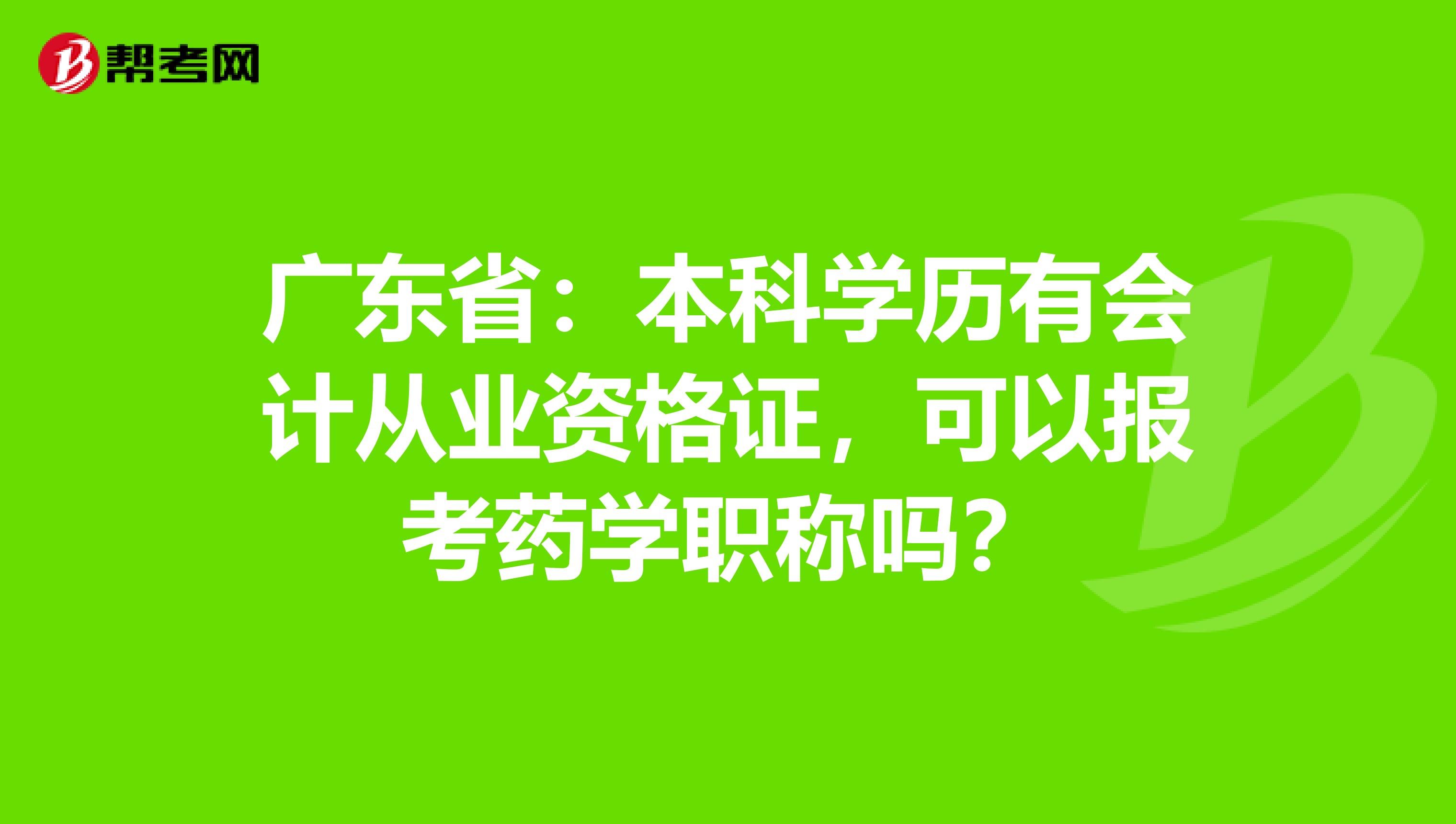 广东省：本科学历有会计从业资格证，可以报考药学职称吗？