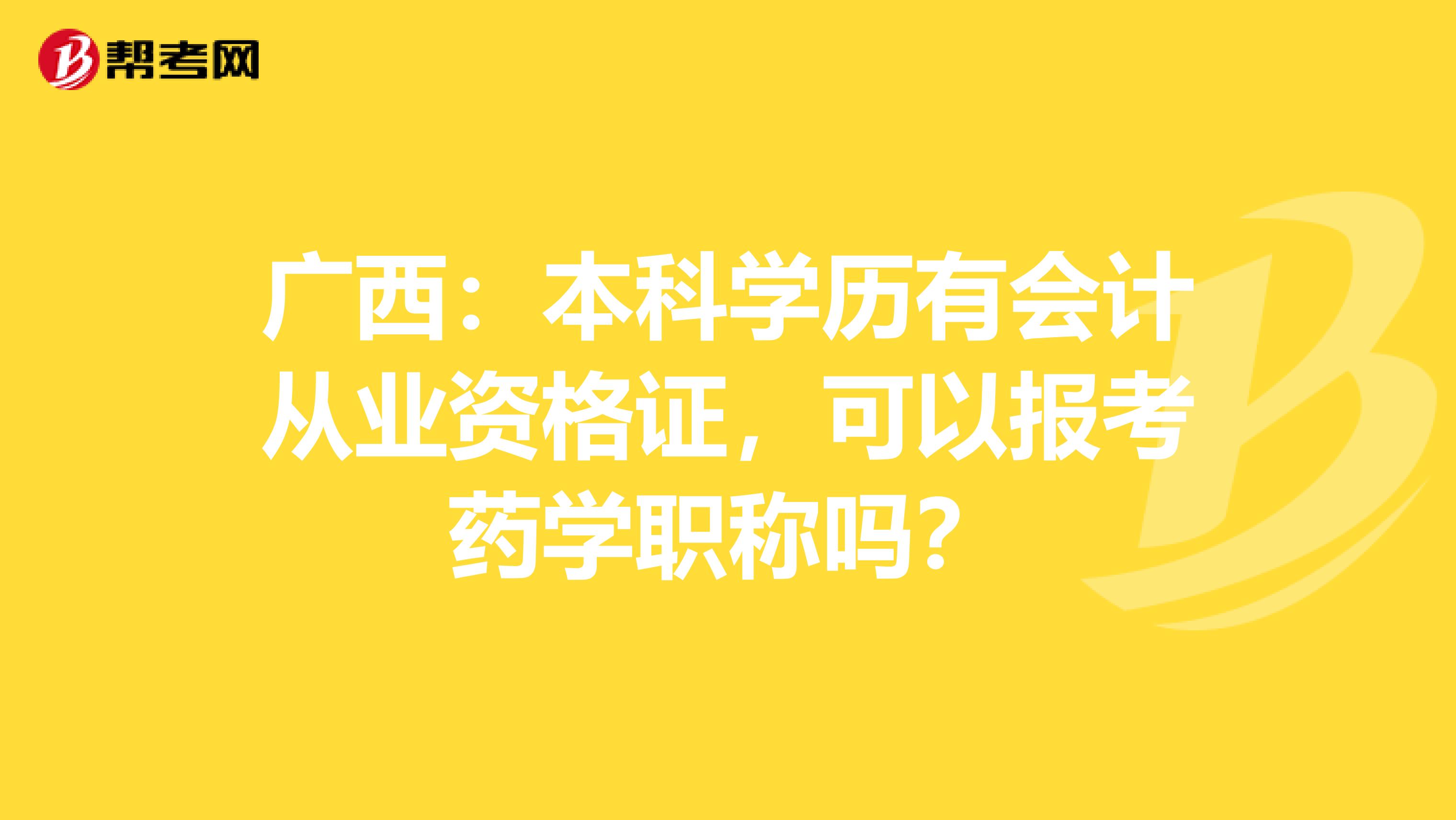 广西：本科学历有会计从业资格证，可以报考药学职称吗？