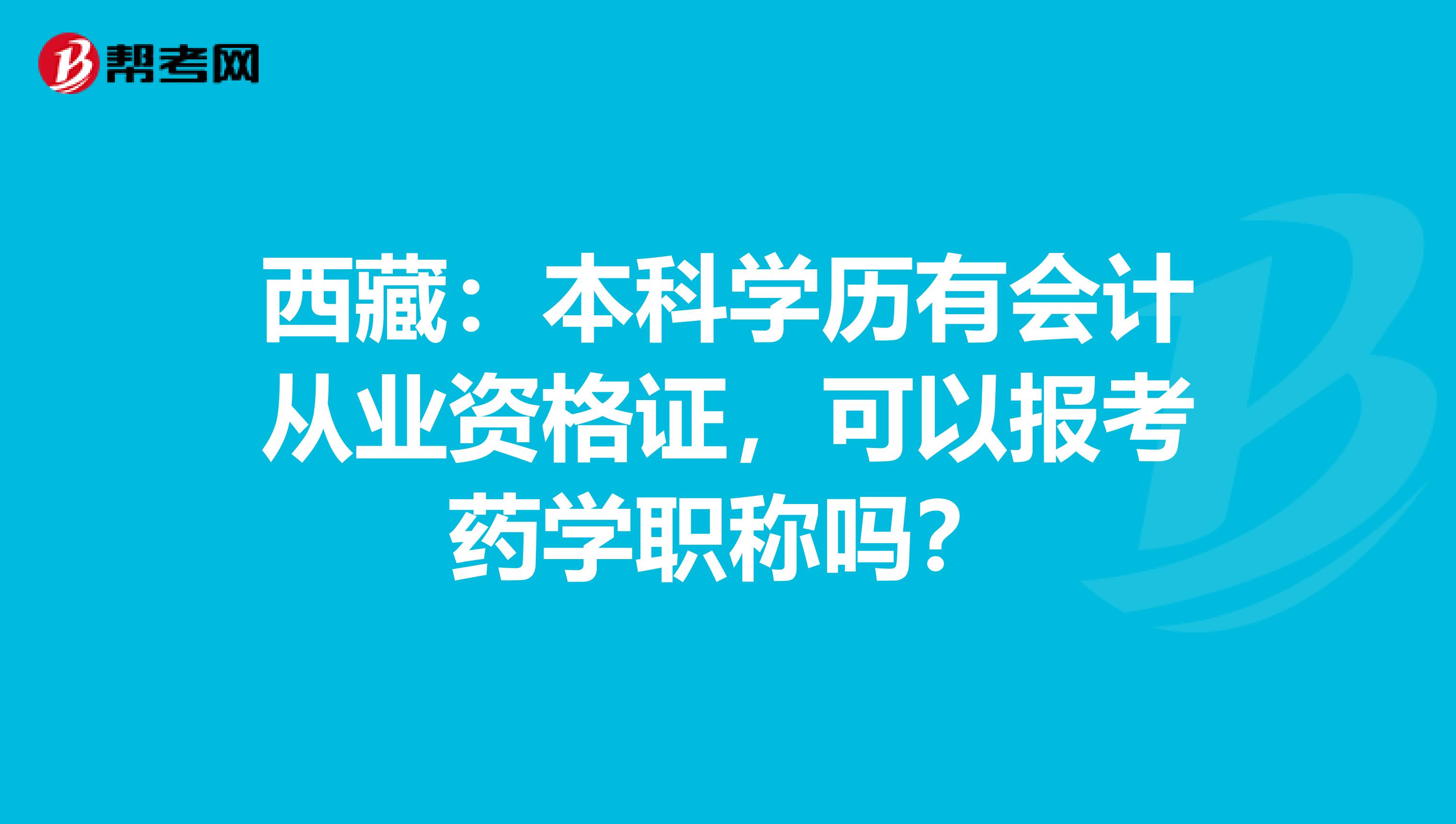 西藏：本科學(xué)歷有會(huì)計(jì)從業(yè)資格證，可以報(bào)考藥學(xué)職稱嗎？