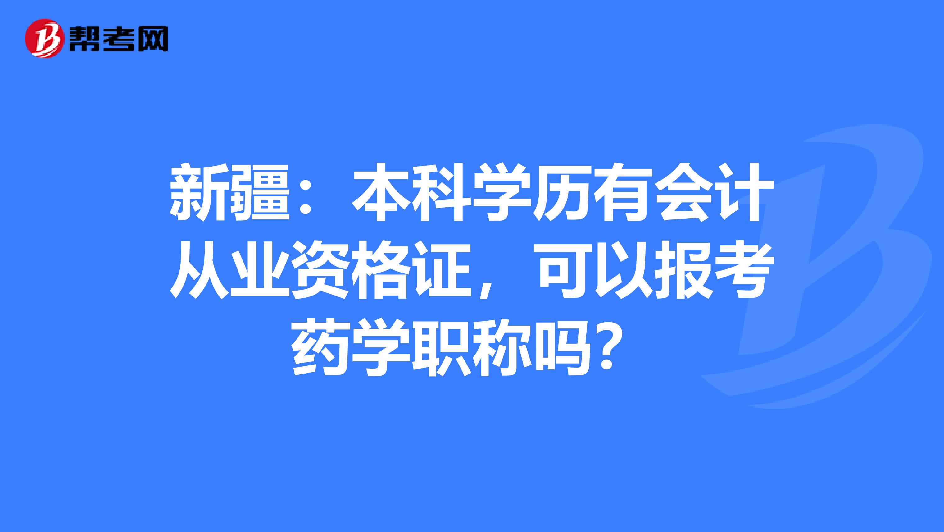 新疆：本科学历有会计从业资格证，可以报考药学职称吗？