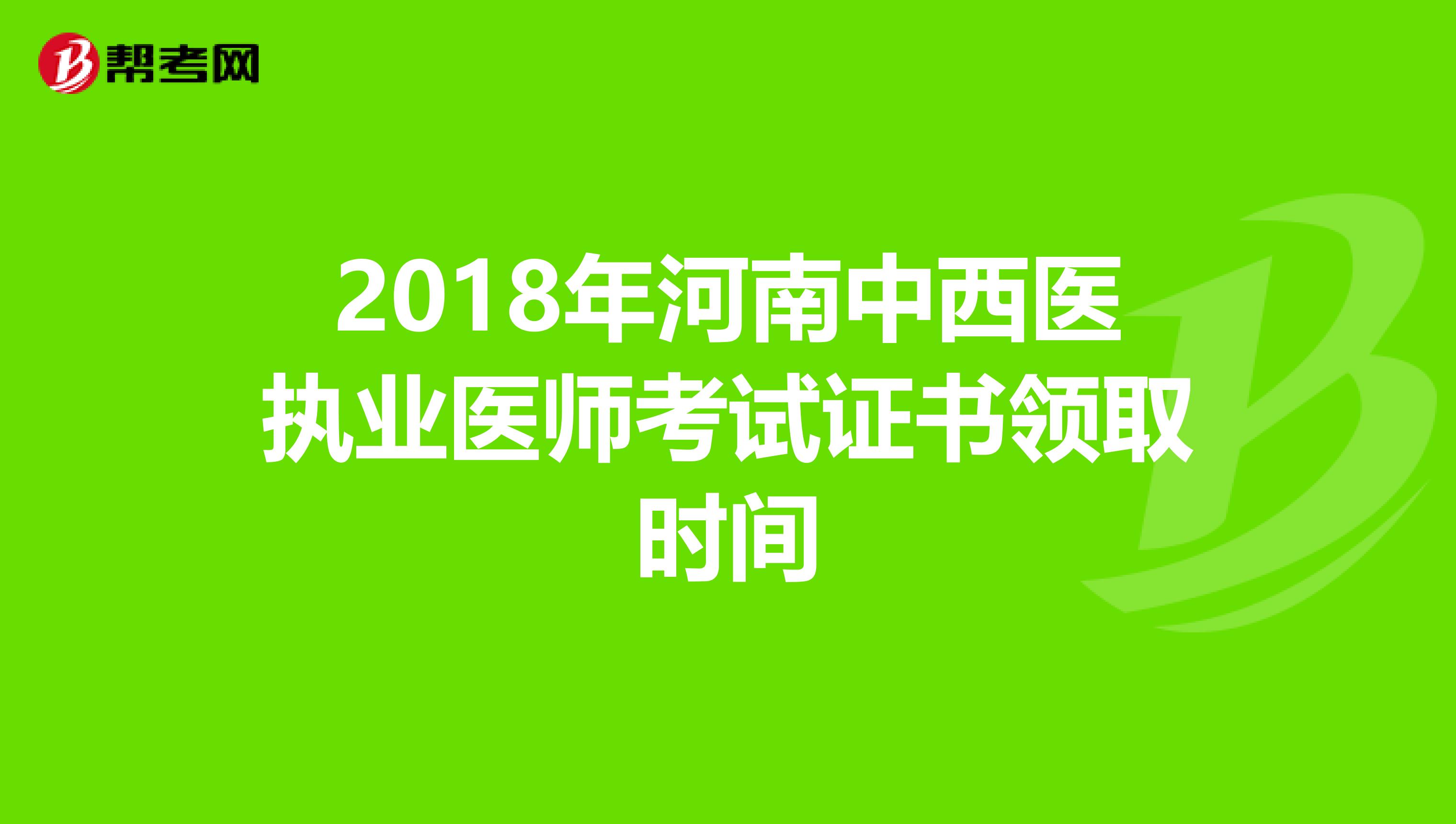 2018年河南中西醫執業醫師考試證書領取時間