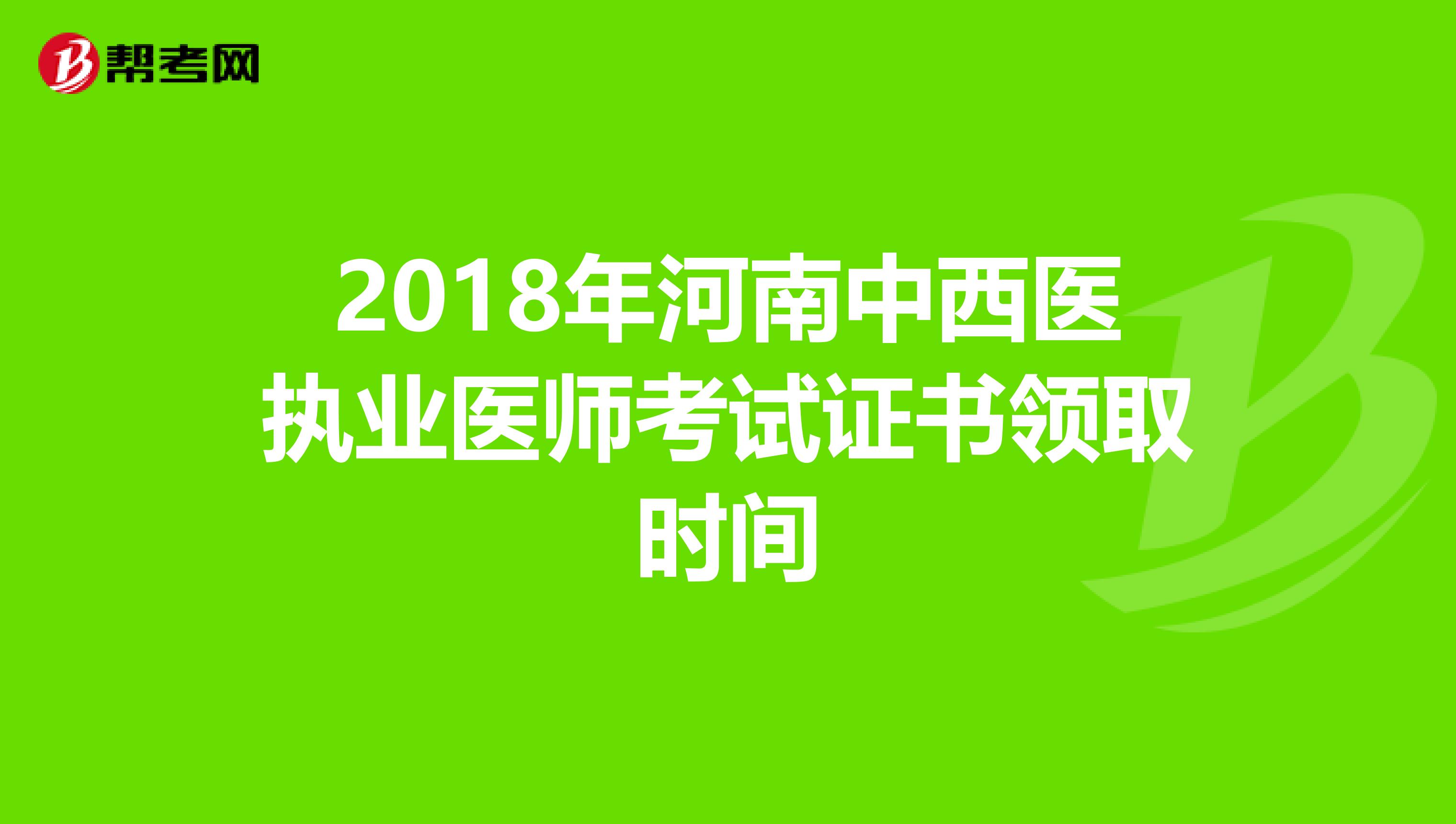 2018年河南中西医执业医师考试证书领取时间