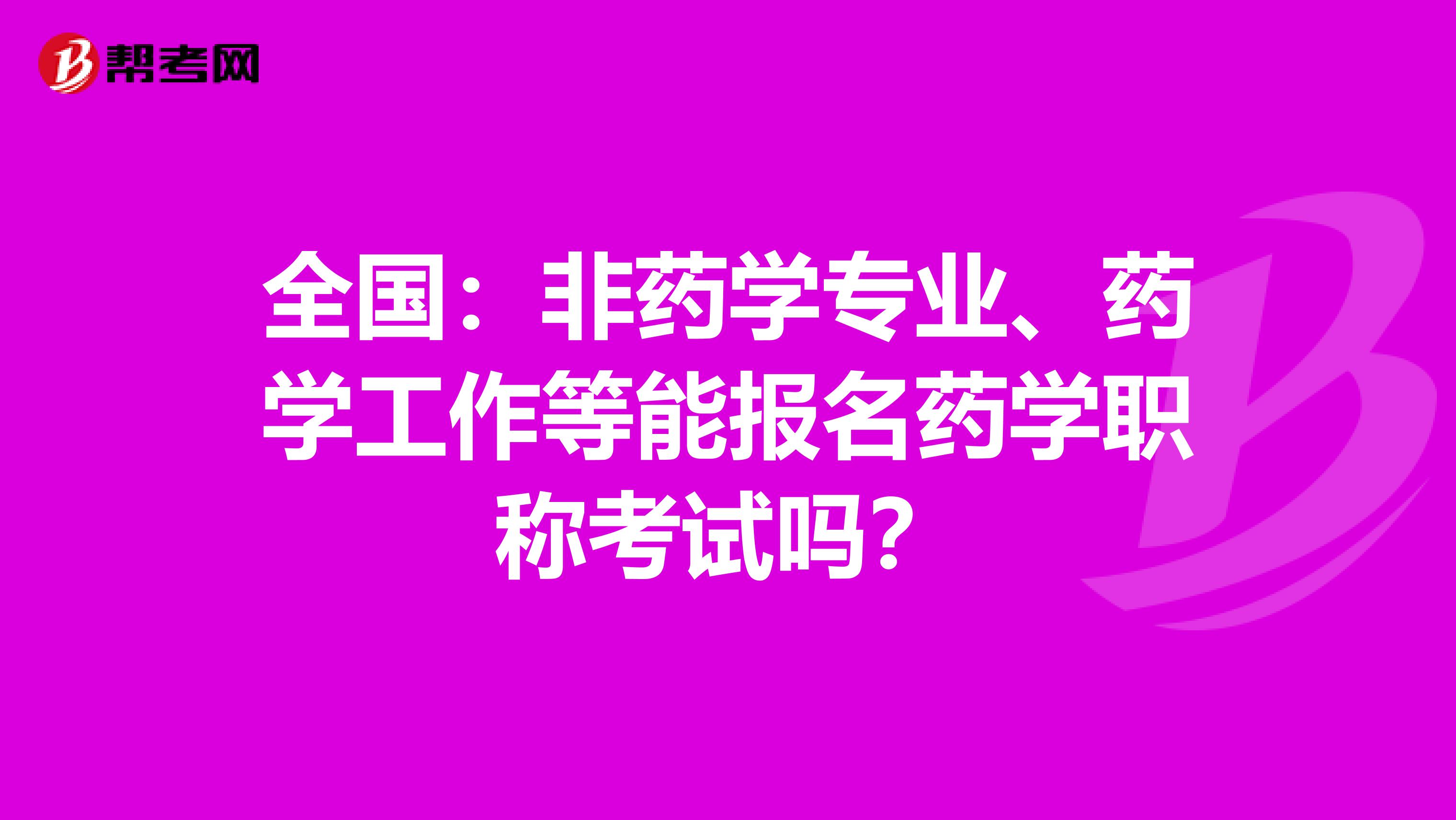 全国：非药学专业、药学工作等能报名药学职称考试吗？