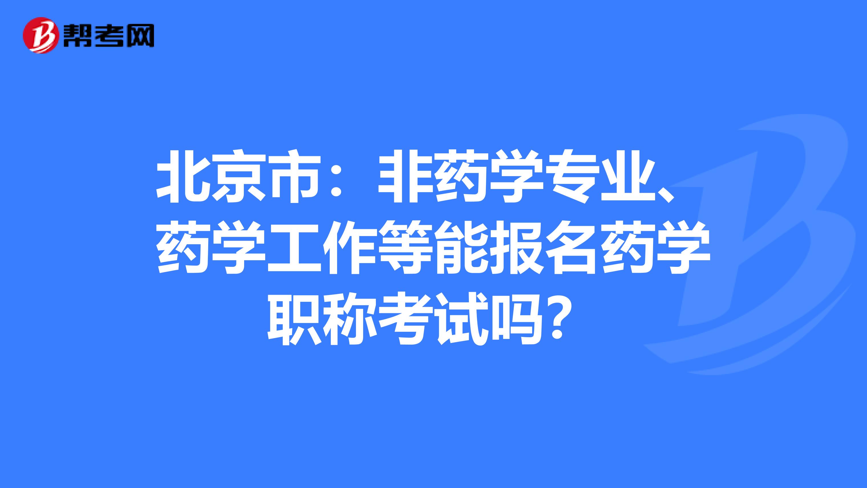 北京市：非药学专业、药学工作等能报名药学职称考试吗？