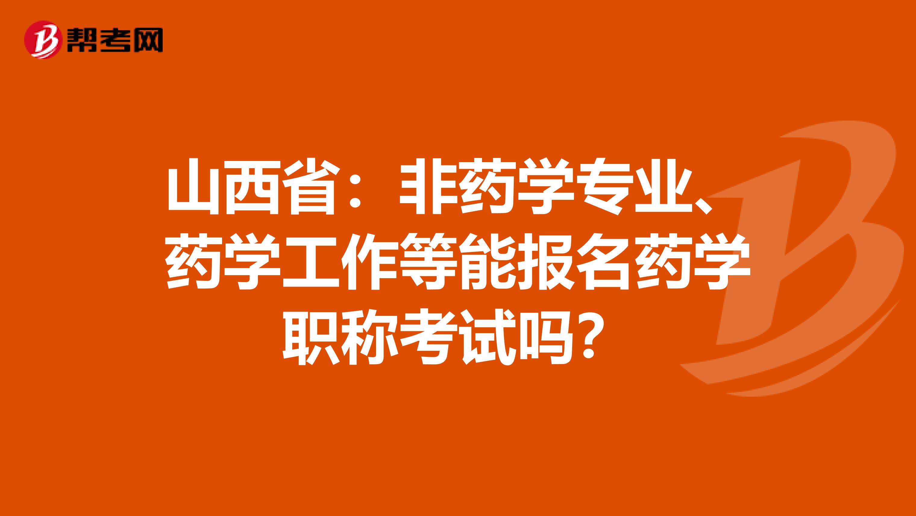 山西省：非药学专业、药学工作等能报名药学职称考试吗？