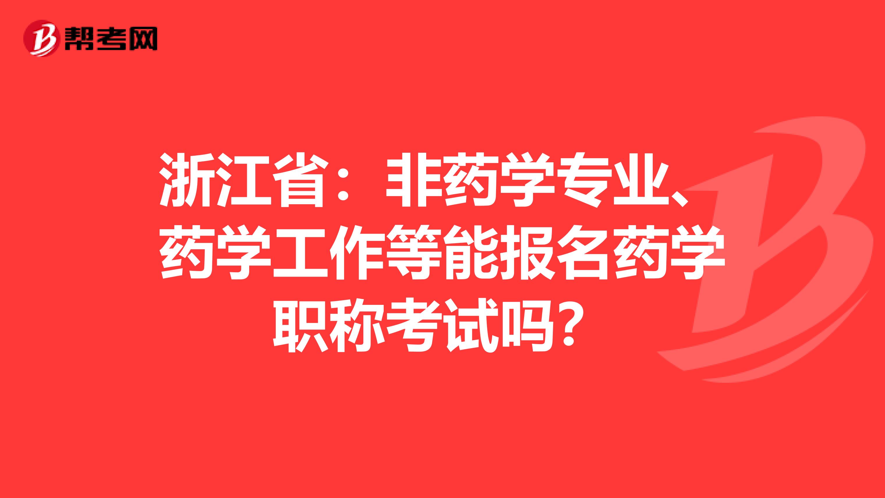 浙江省：非药学专业、药学工作等能报名药学职称考试吗？