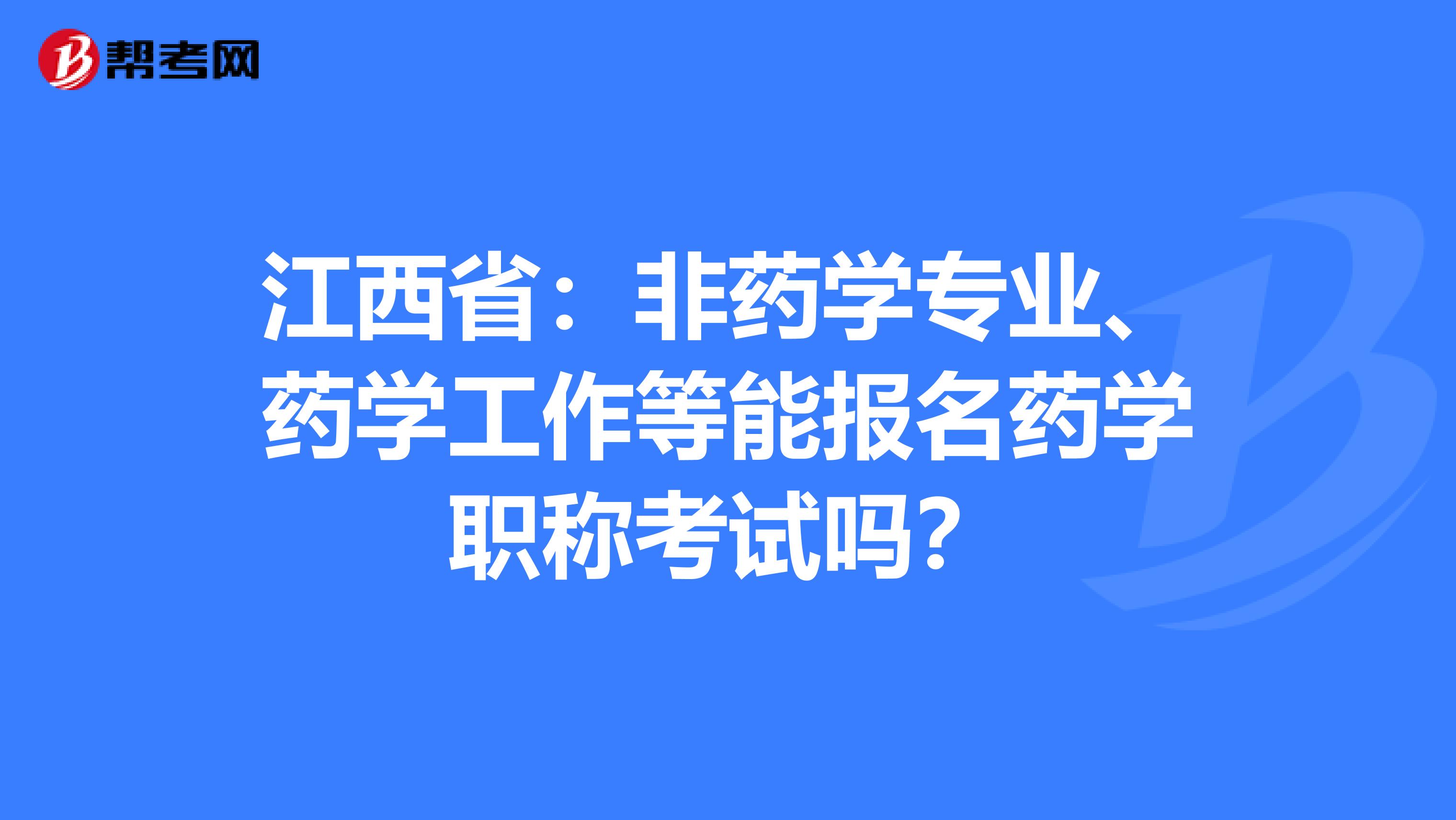 江西省：非药学专业、药学工作等能报名药学职称考试吗？