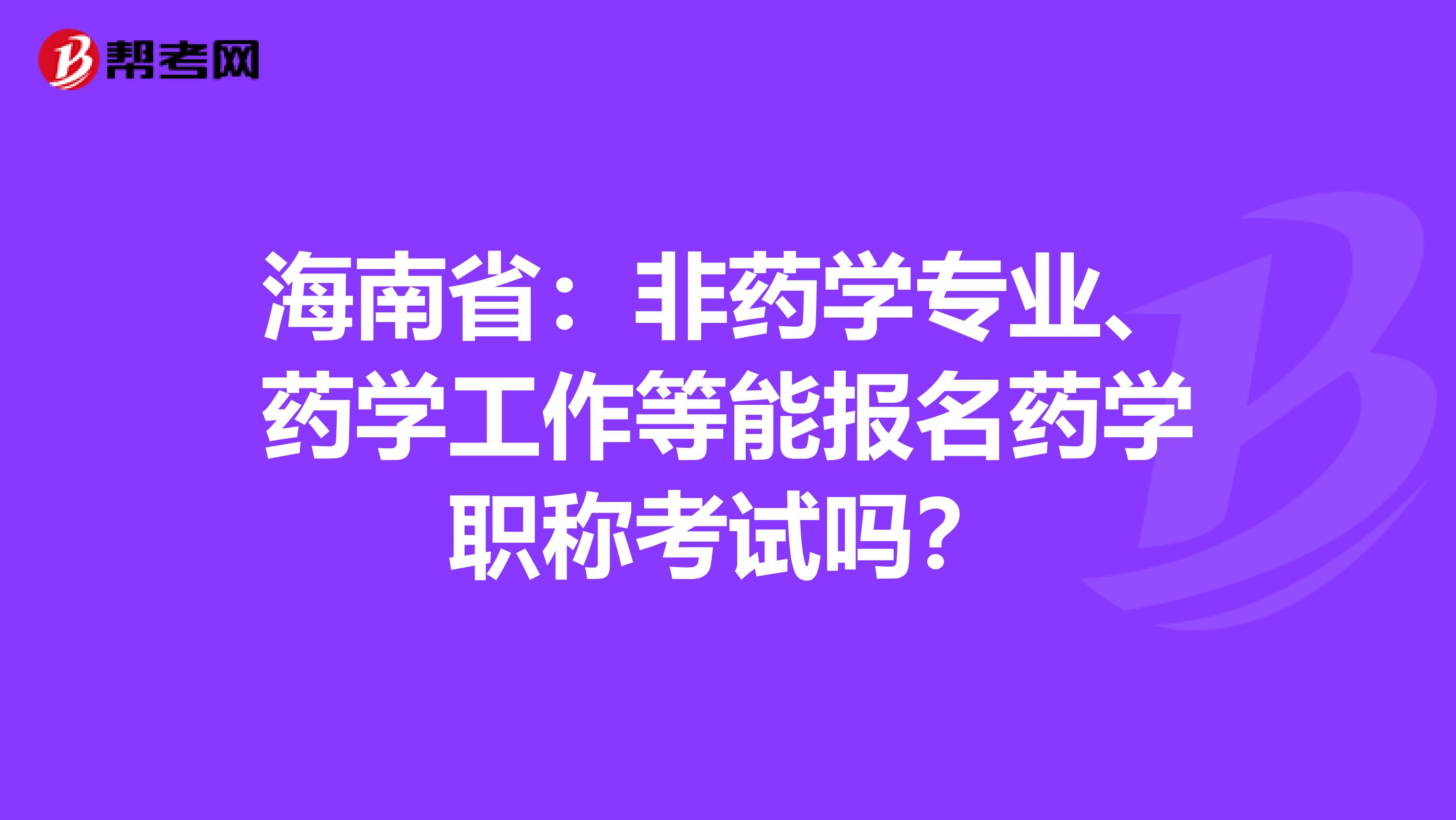 海南省：非药学专业、药学工作等能报名药学职称考试吗？