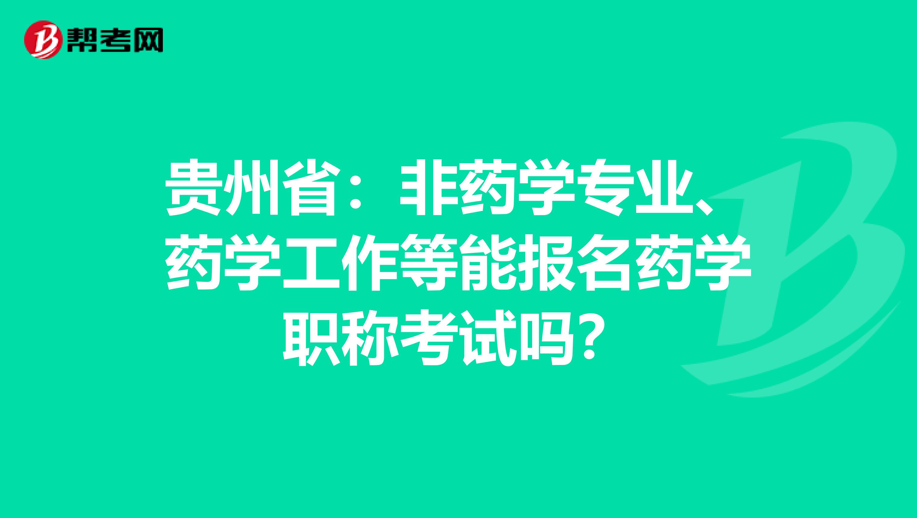 贵州省：非药学专业、药学工作等能报名药学职称考试吗？